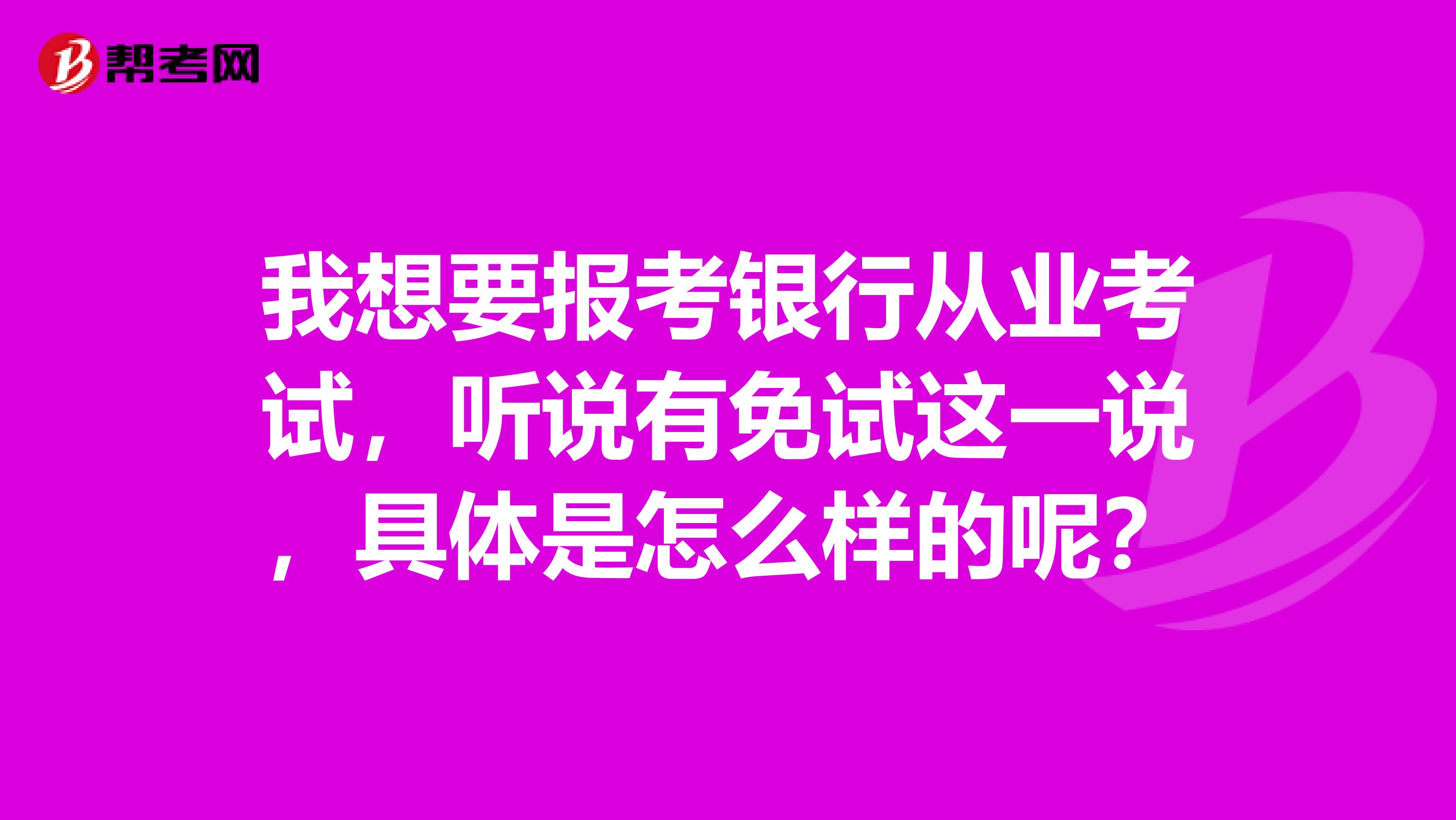 我想要报考银行从业考试，听说有免试这一说，具体是怎么样的呢？