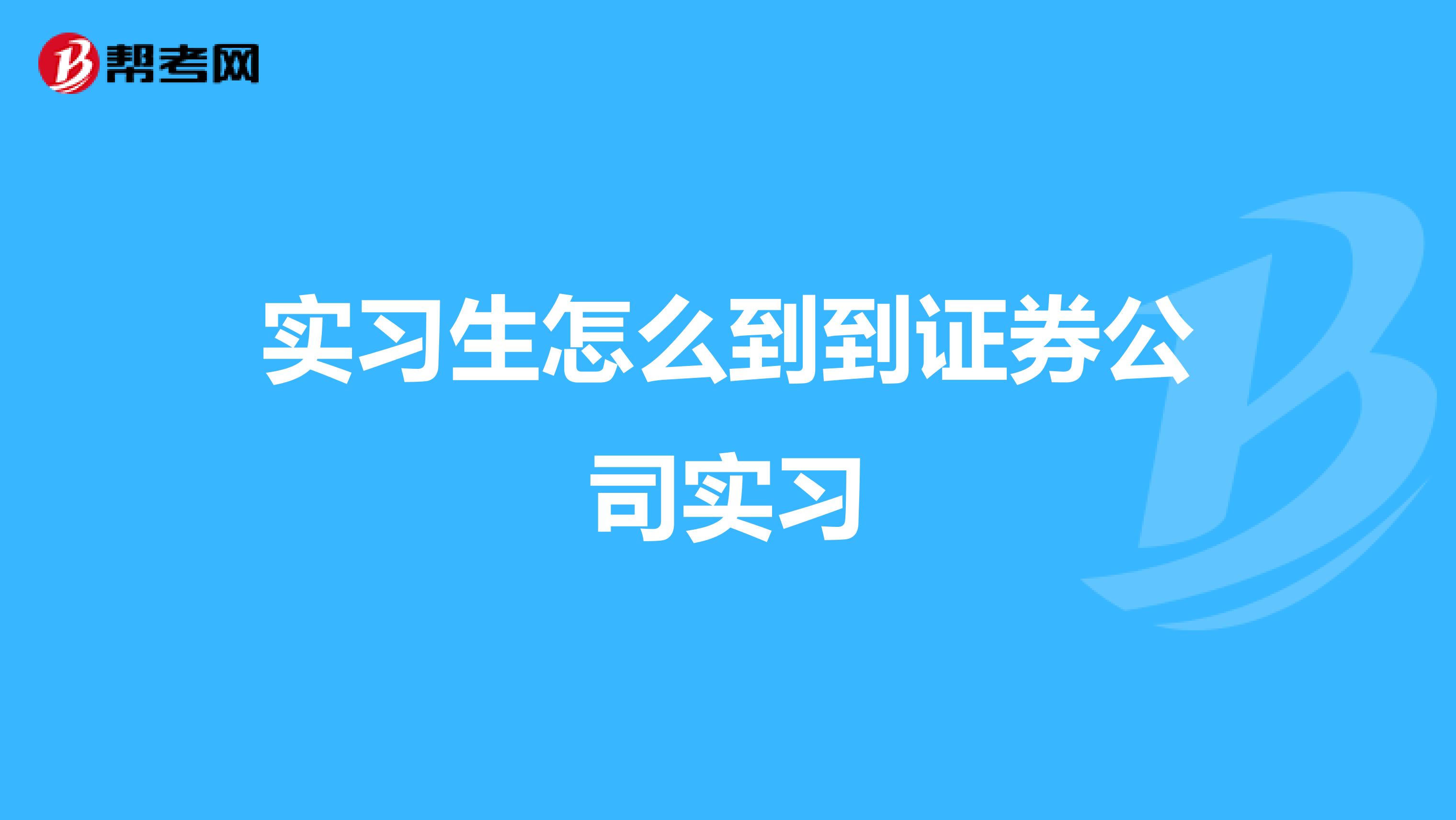 实习生怎么到到证券公司实习