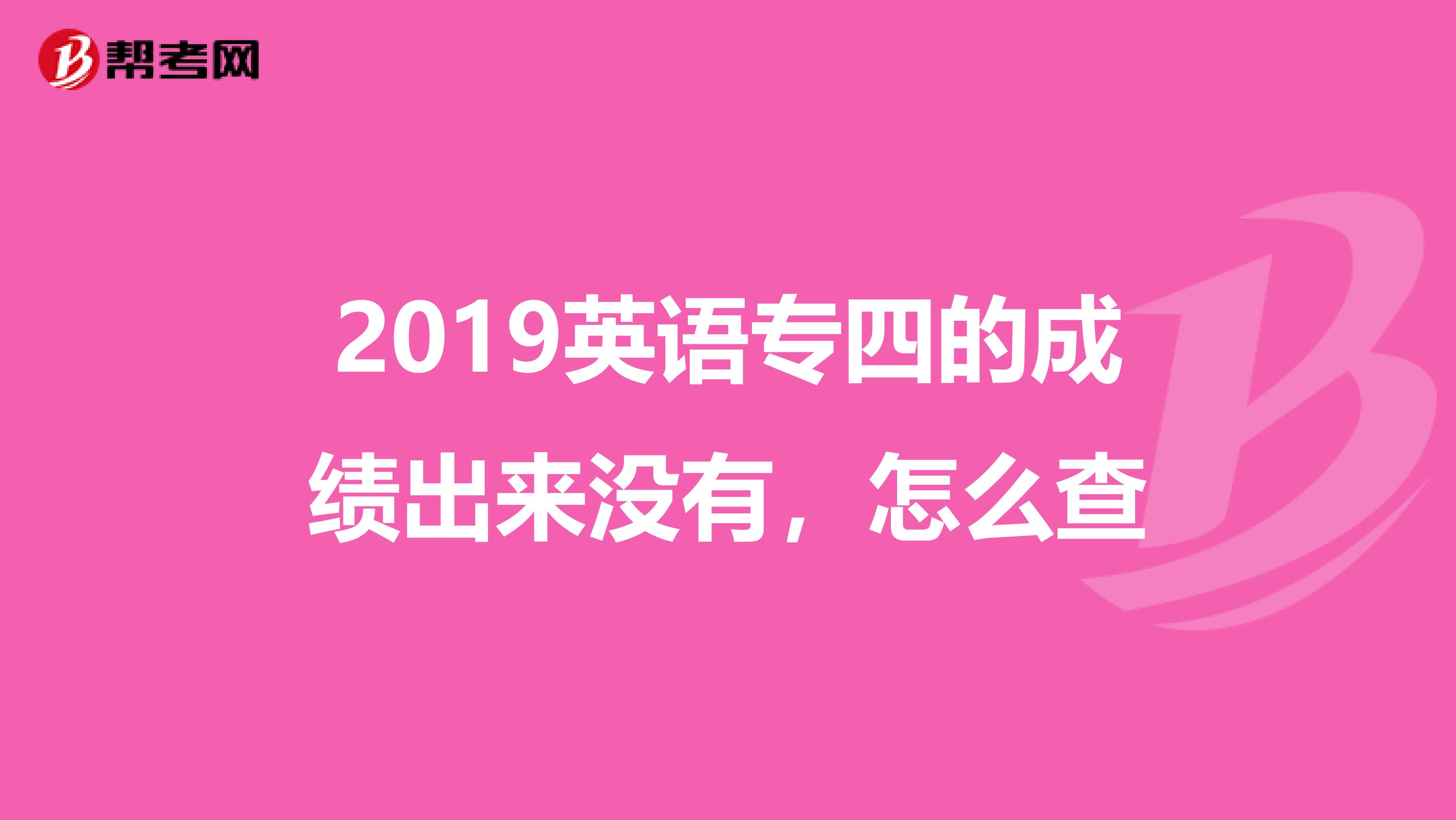 2019英语专四的成绩出来没有，怎么查