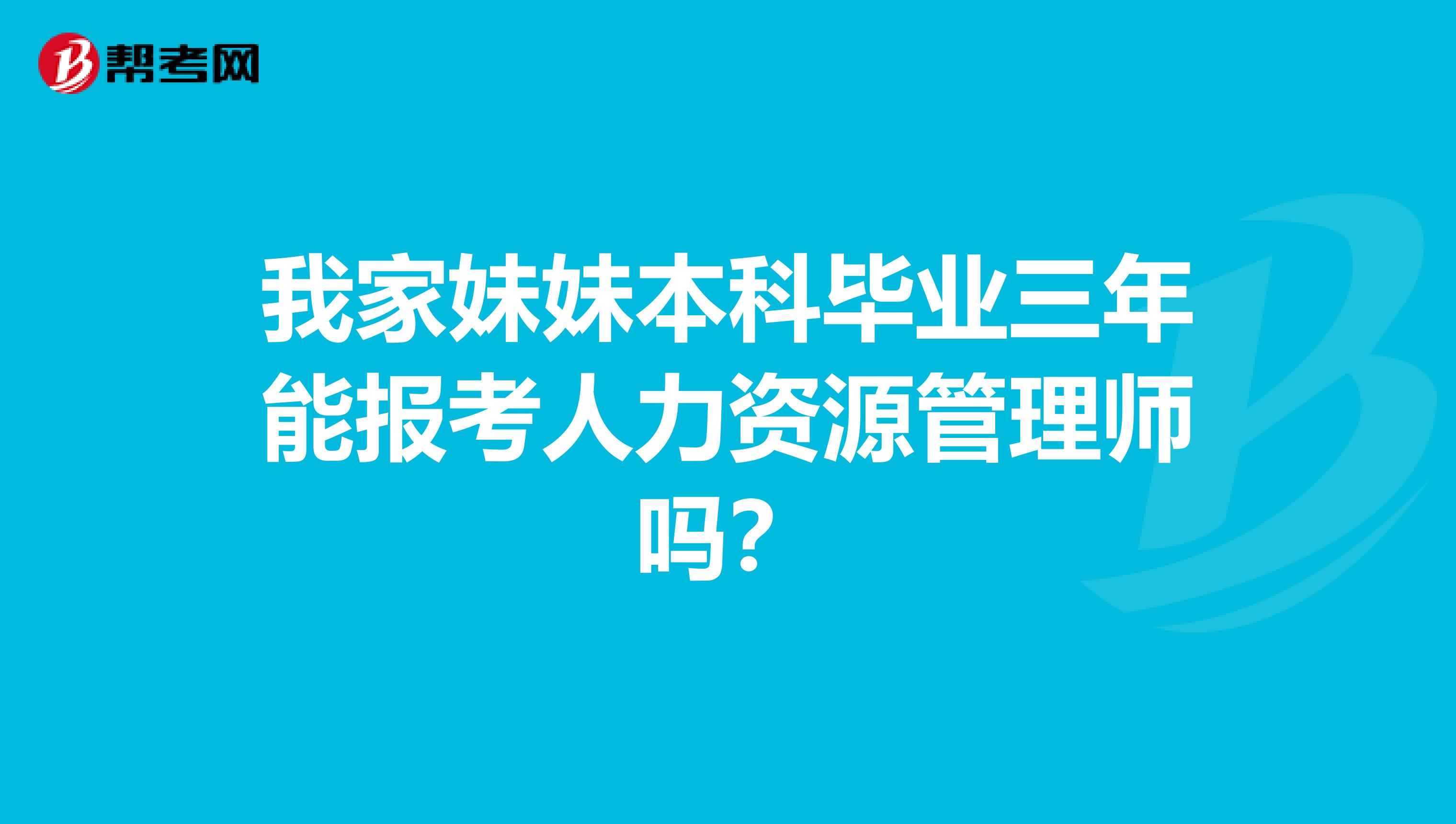 我家妹妹本科毕业三年能报考人力资源管理师吗？