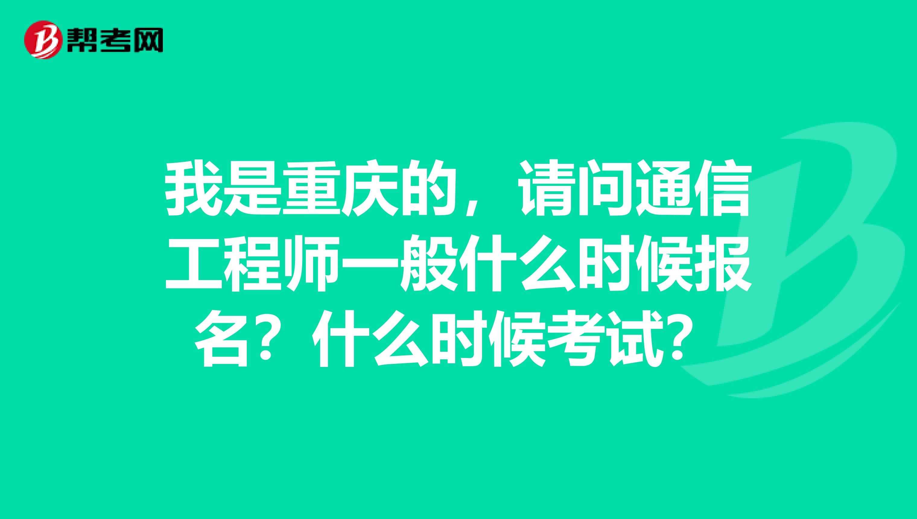 我是重庆的,请问通信工程师一般什么时候报名?什么时候考试?