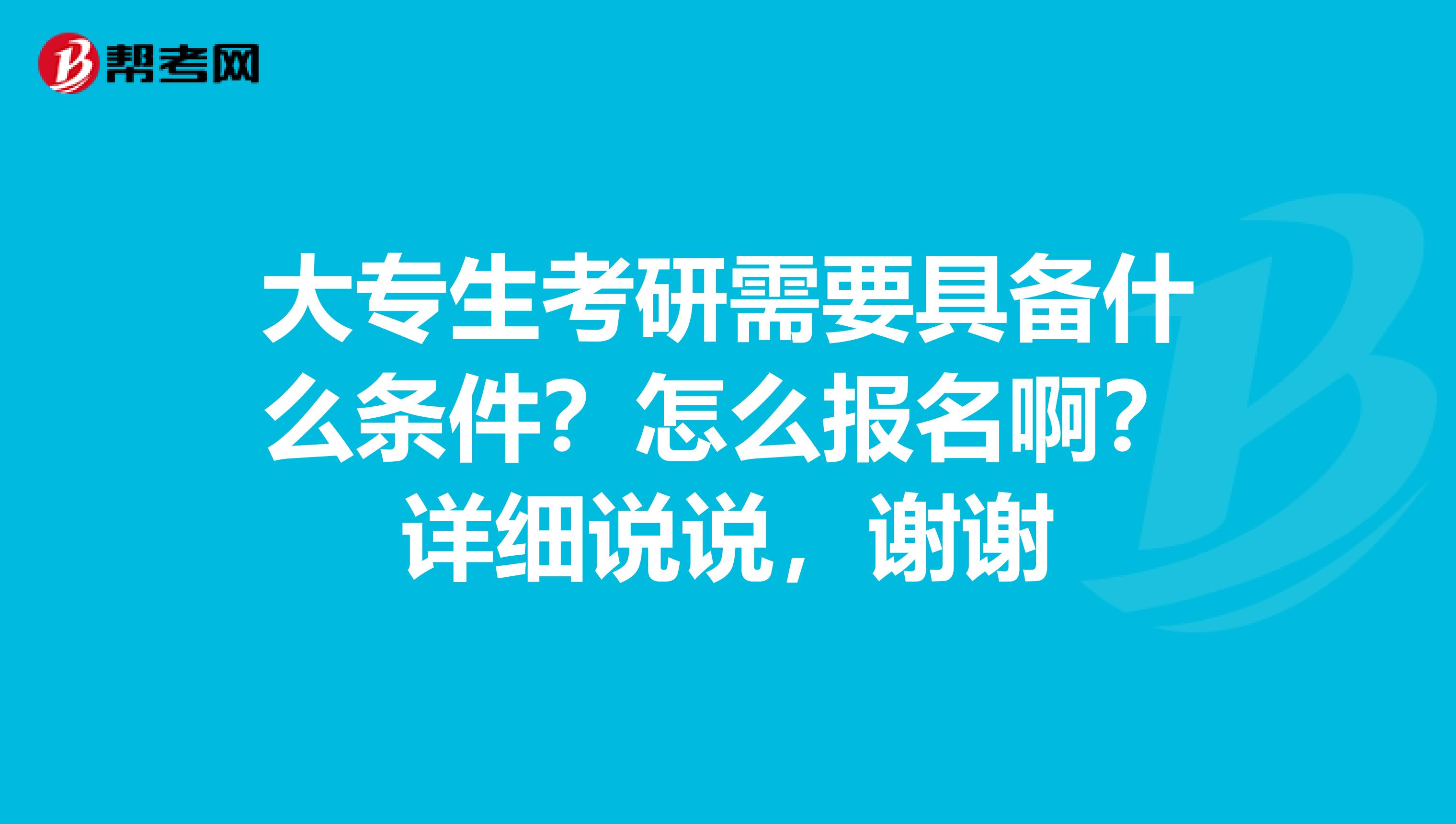 大专生考研需要具备什么条件？怎么报名啊？详细说说，谢谢