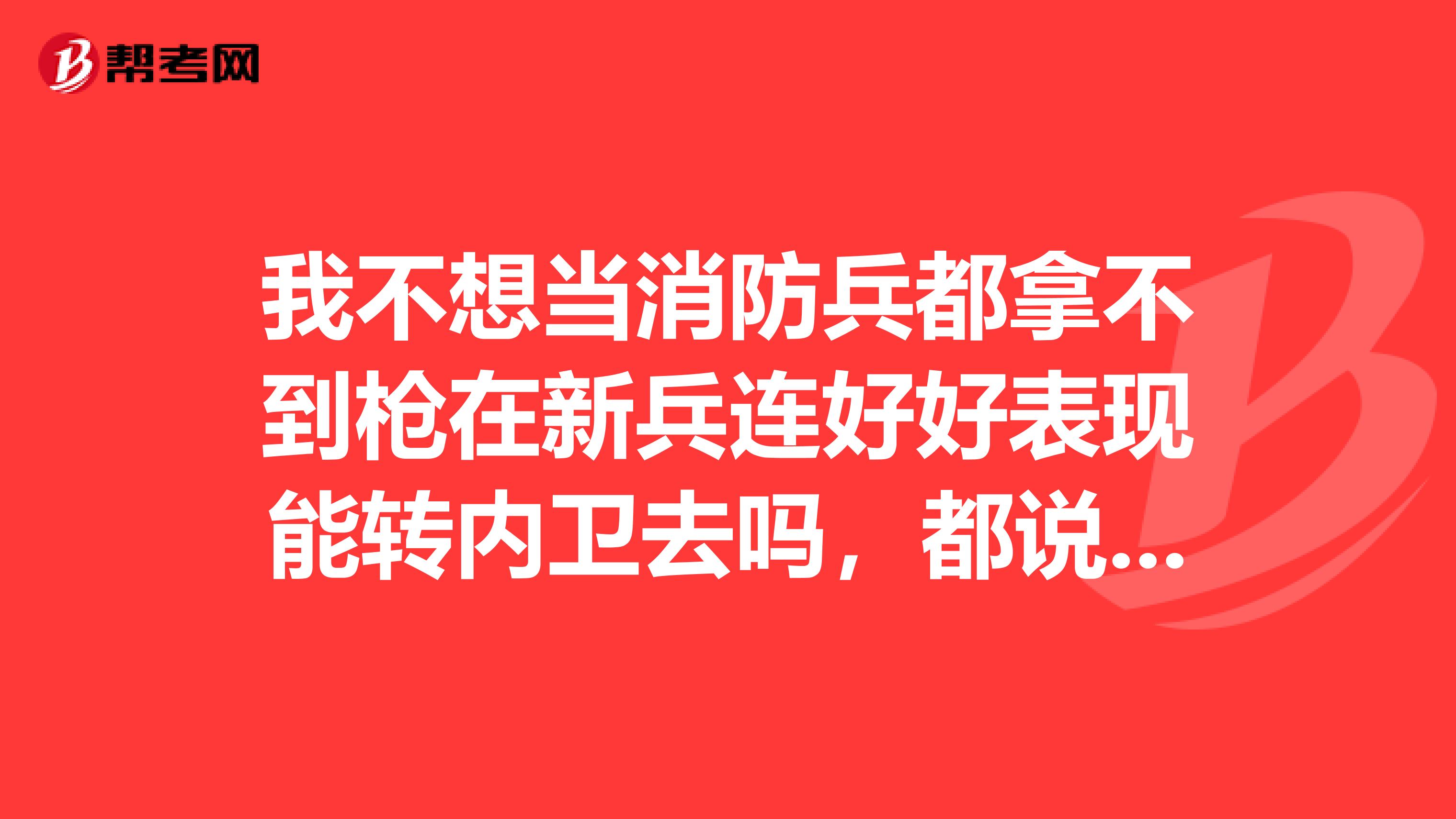 我不想当消防兵都拿不到枪在新兵连好好表现能转内卫去吗，都说消防好好哪了