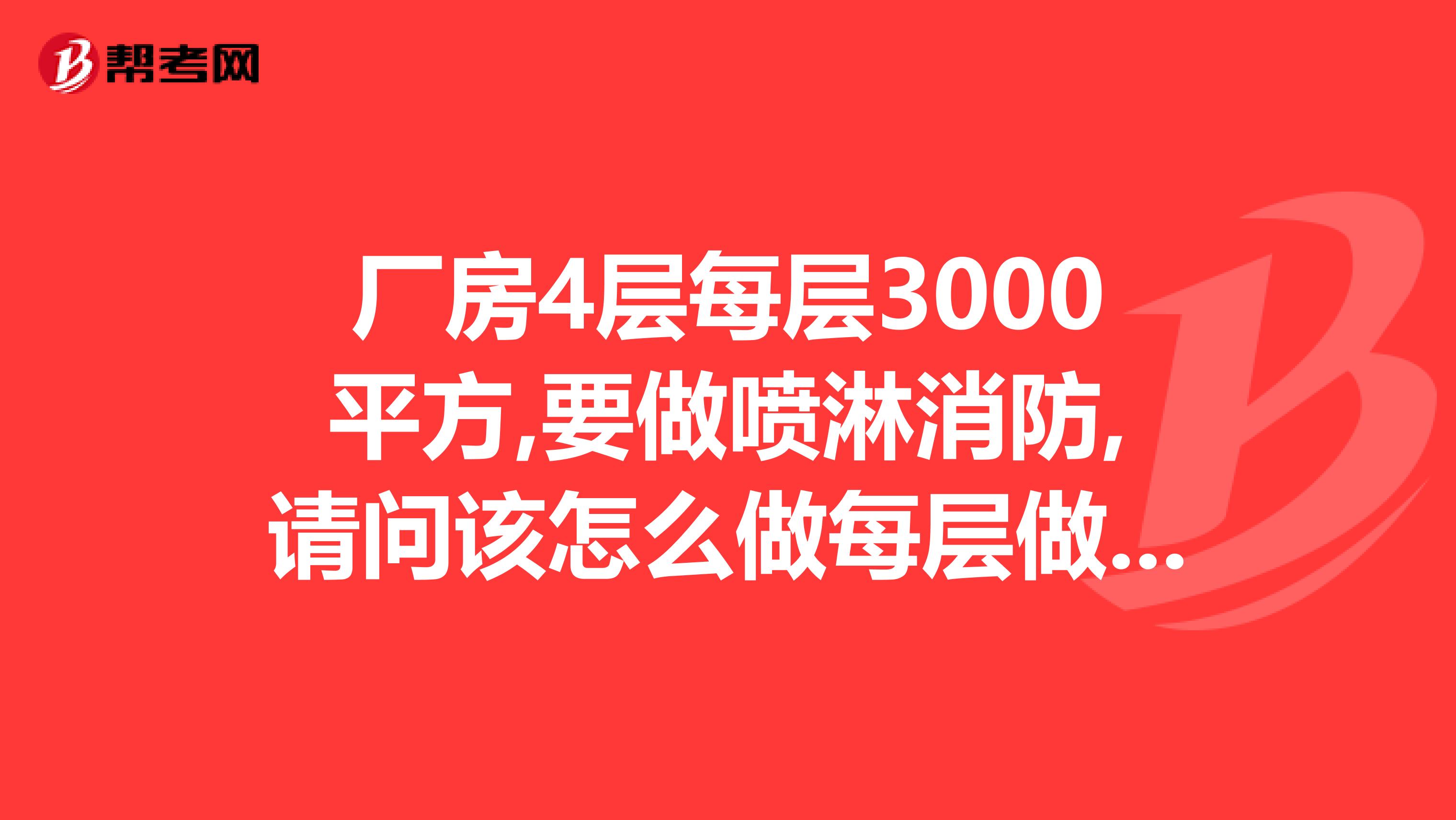厂房4层每层3000平方,要做喷淋消防,请问该怎么做每层做多少个喷淋头?