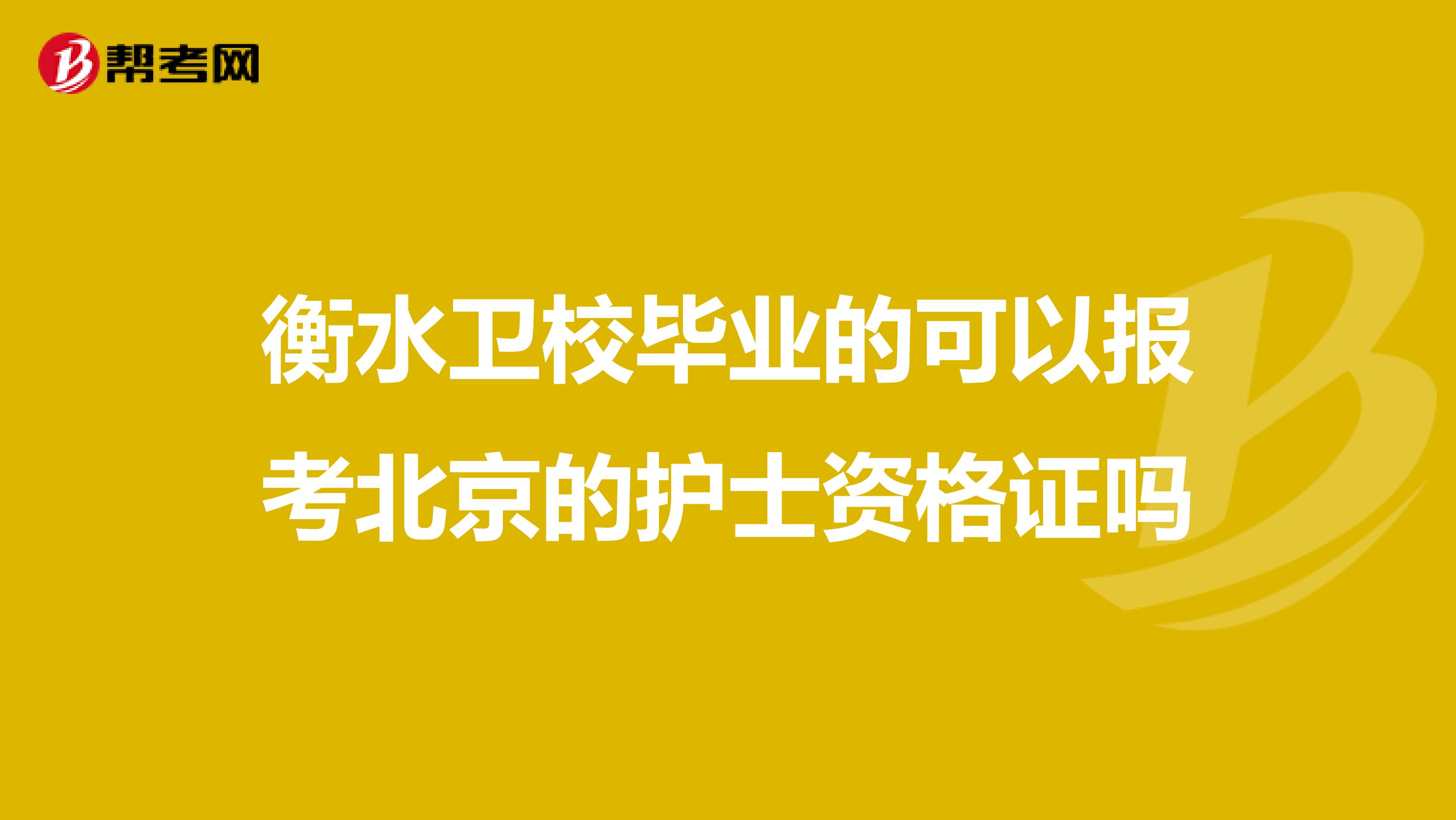 衡水卫校毕业的可以报考北京的护士资格证吗