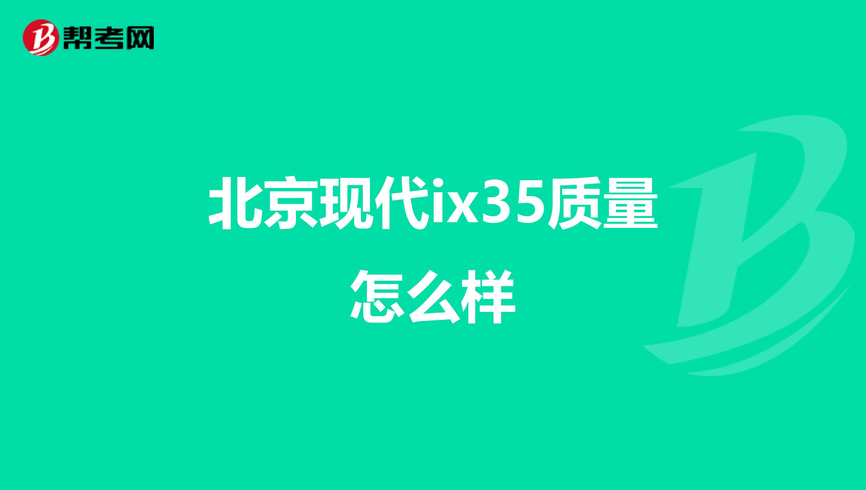 北京现代ix35质量怎么样