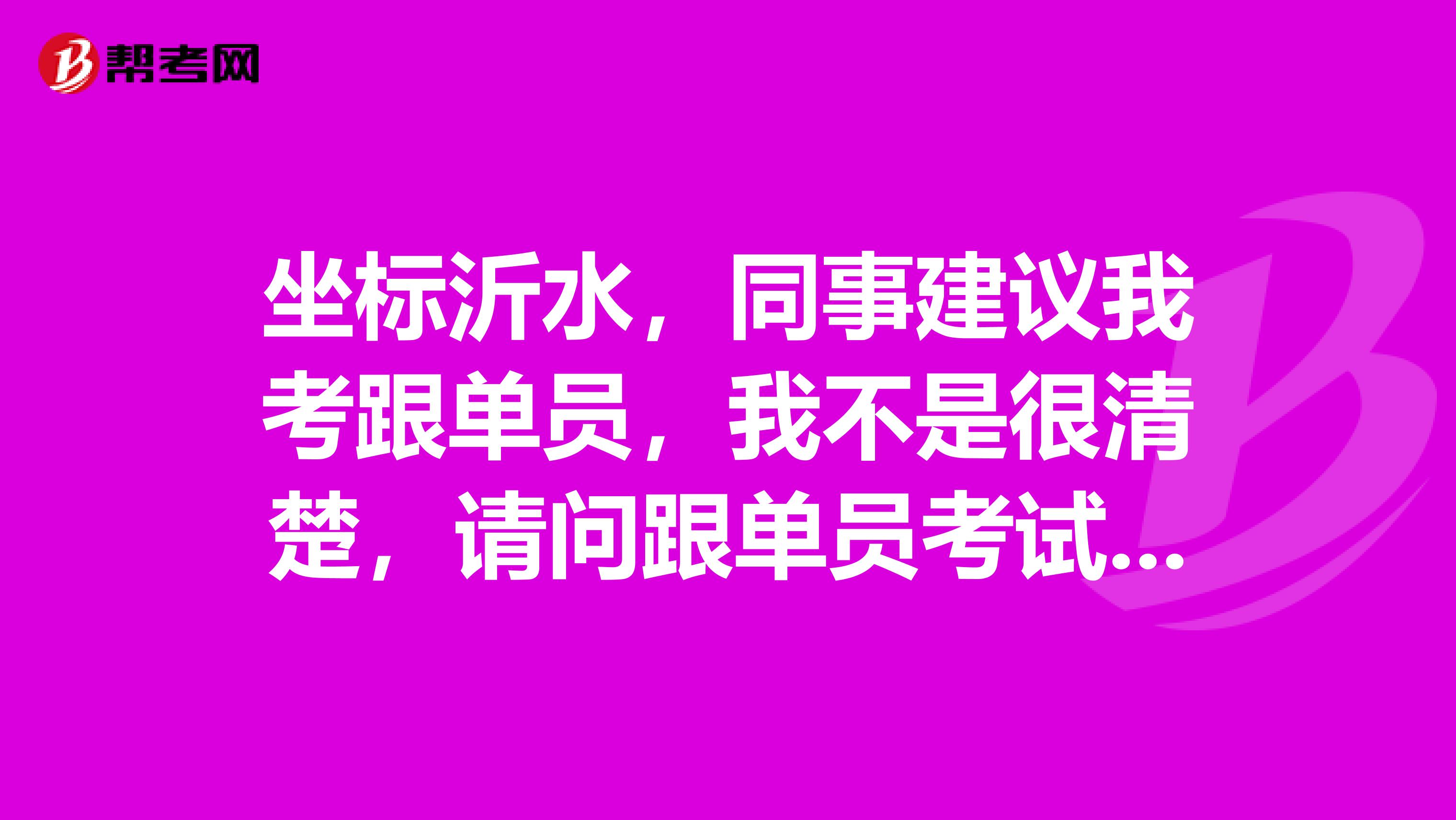 坐标沂水，同事建议我考跟单员，我不是很清楚，请问跟单员考试大纲是什么？