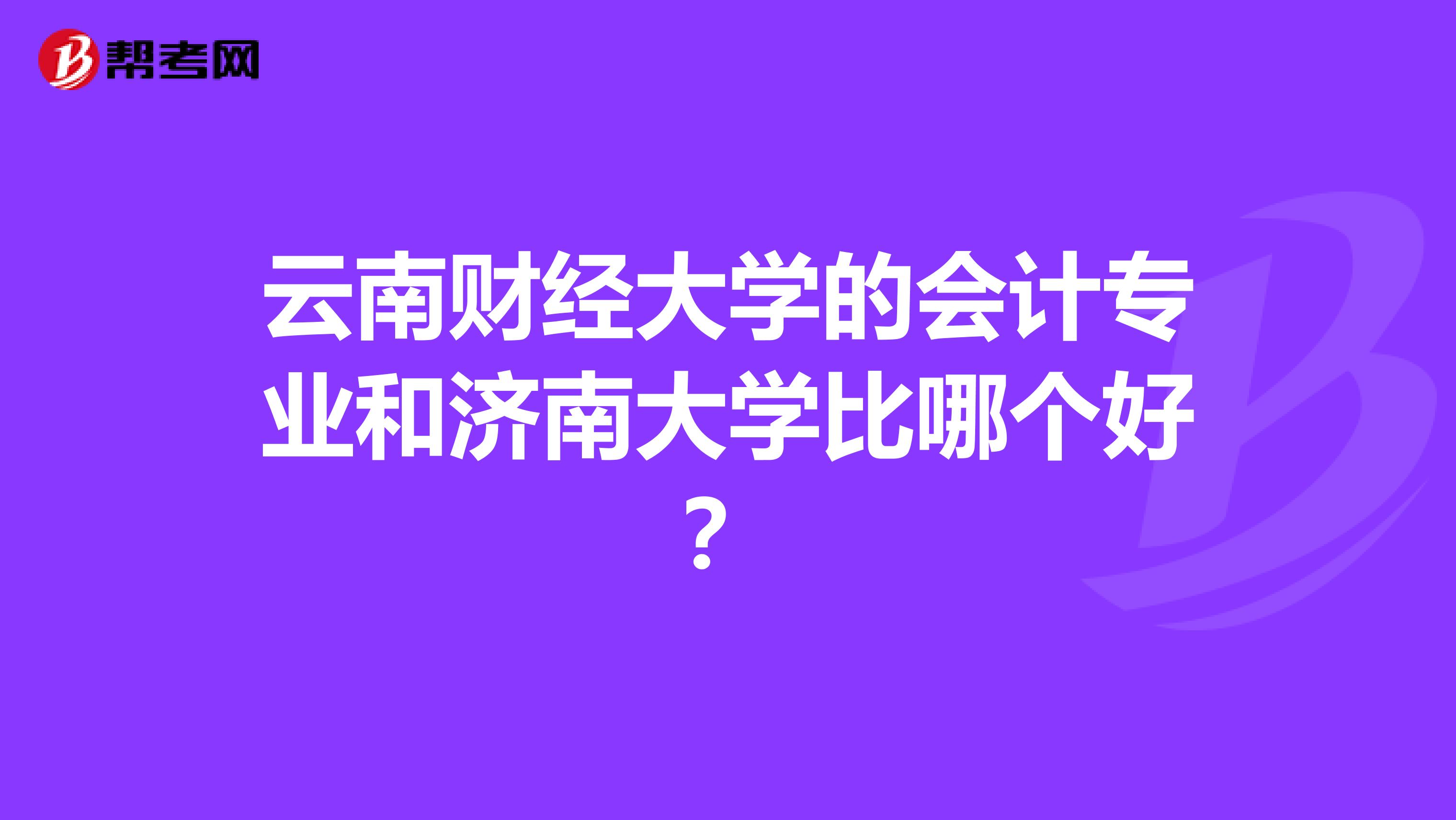 云南财经大学的会计专业和济南大学比哪个好?