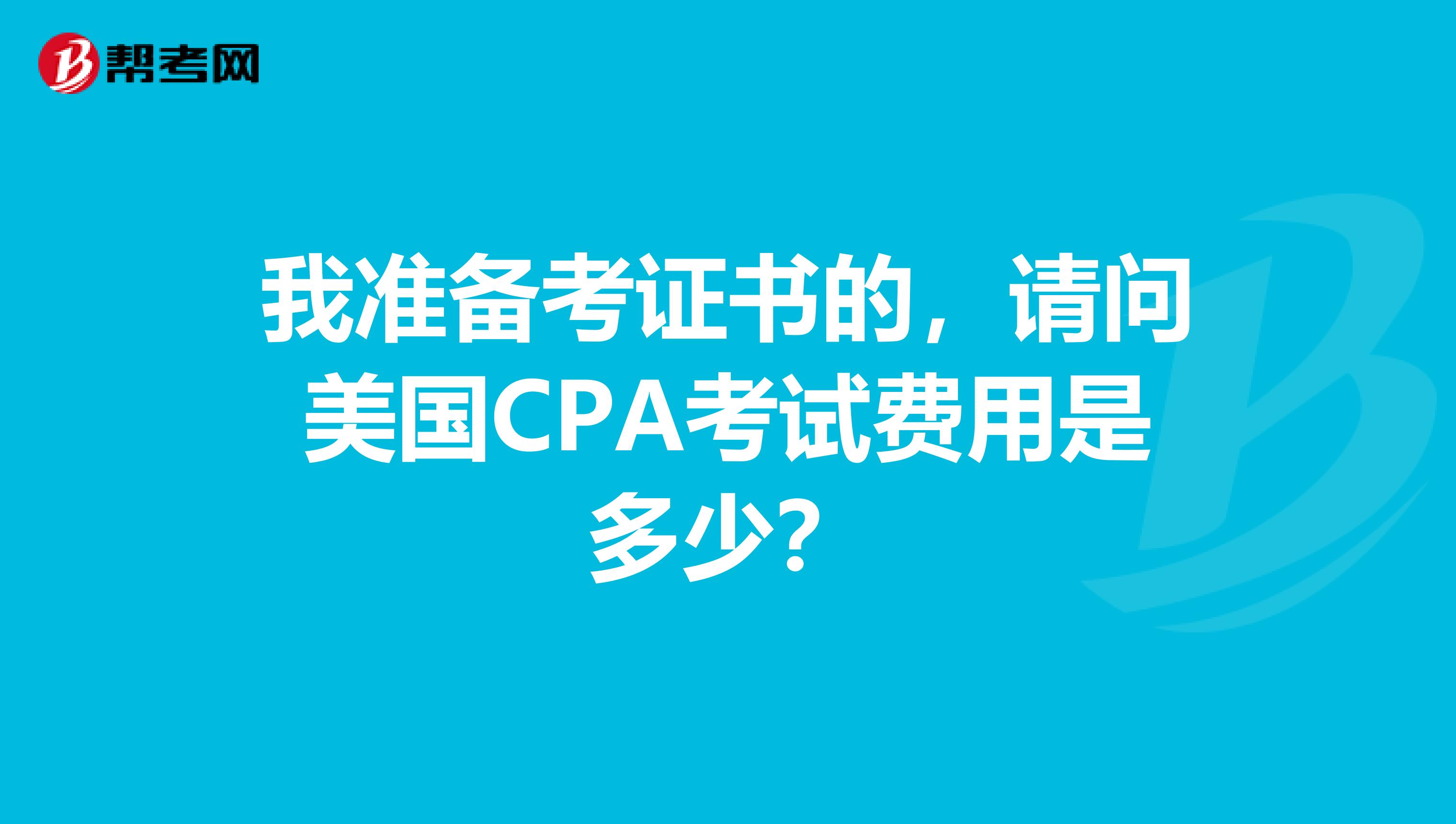 我准备考证书的，请问美国CPA考试费用是多少？