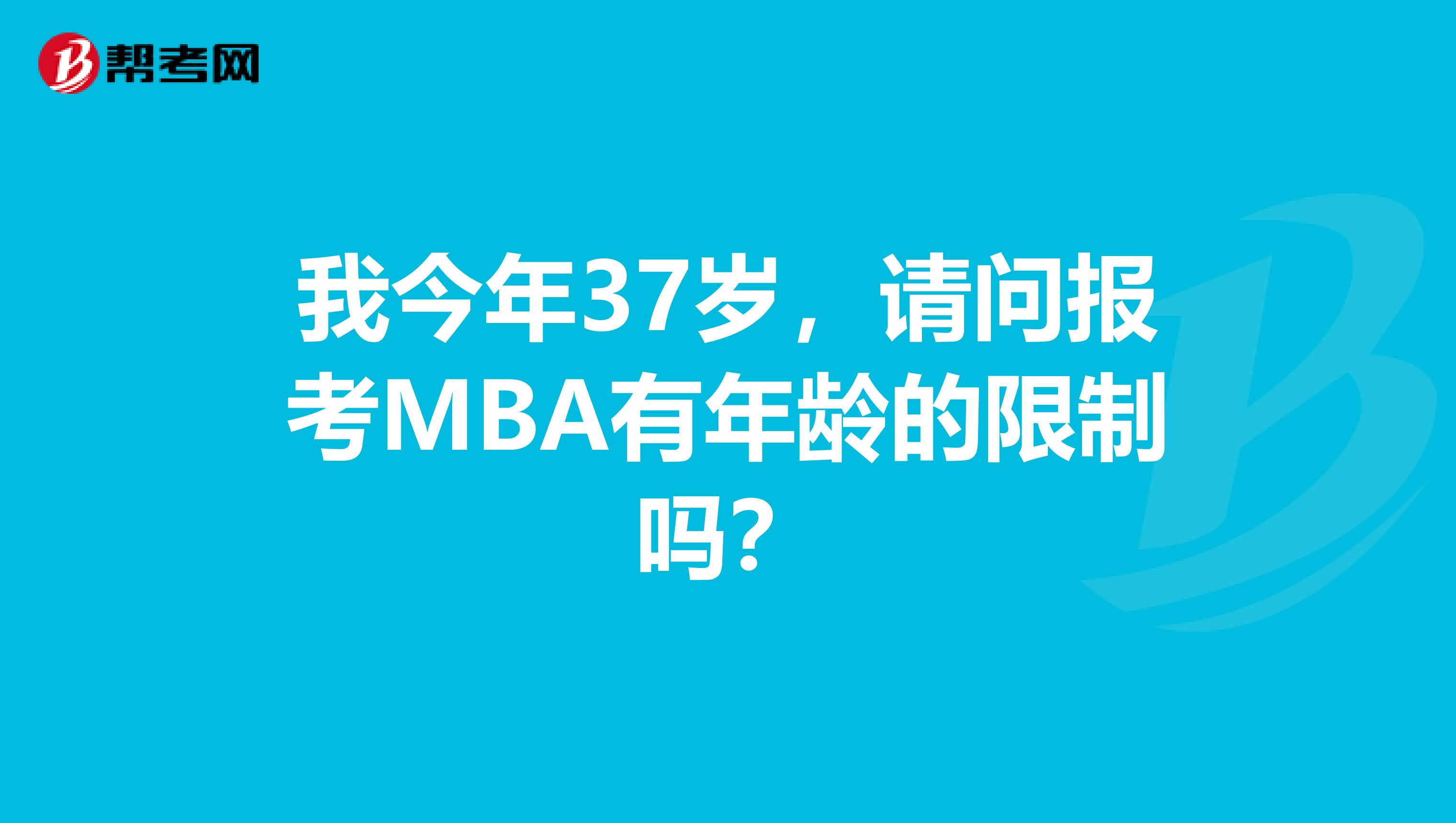 我今年37岁，请问报考MBA有年龄的限制吗？