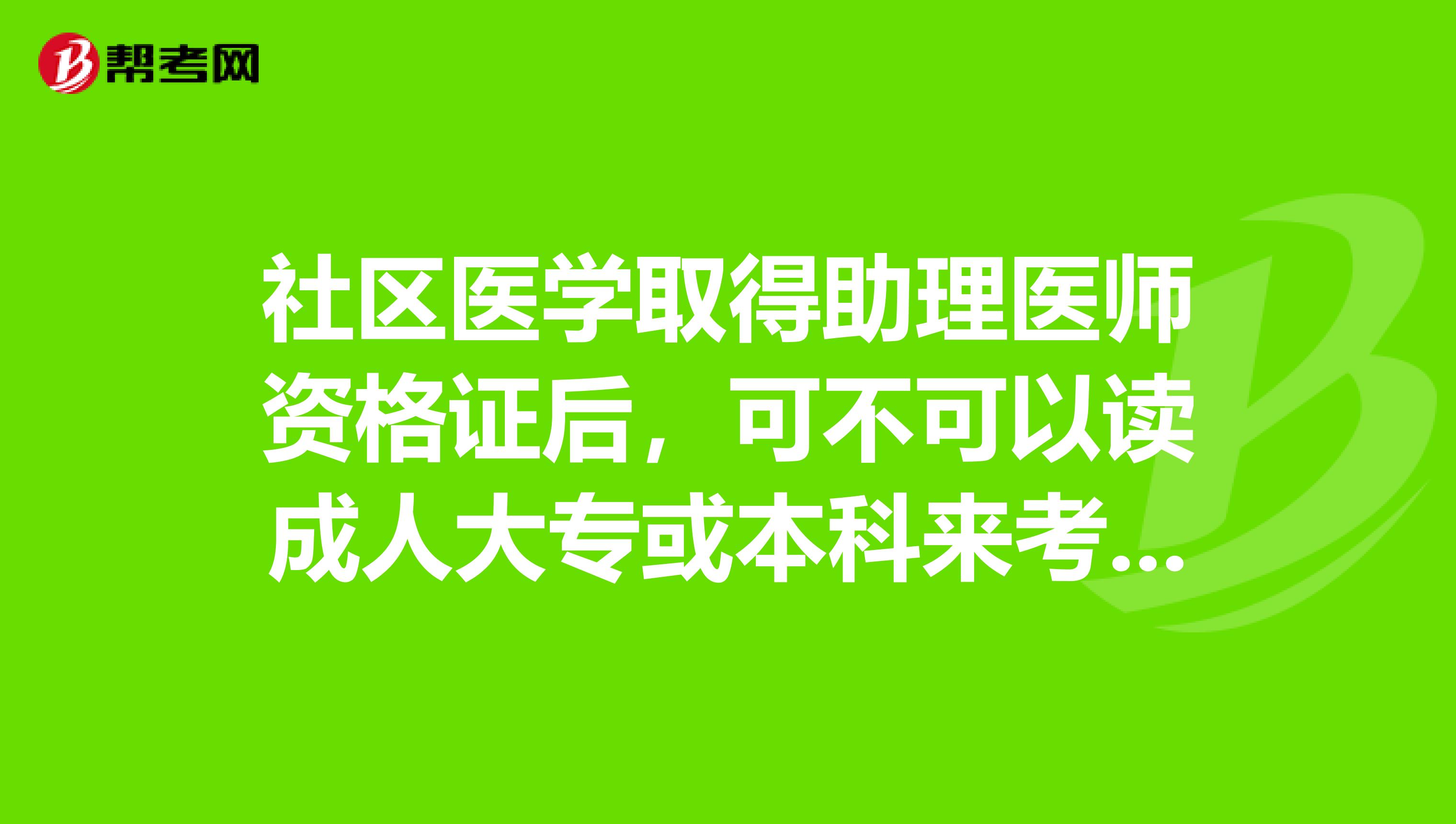 社区医学取得助理医师资格证后,可不可以读成人大专或本科来考执医不