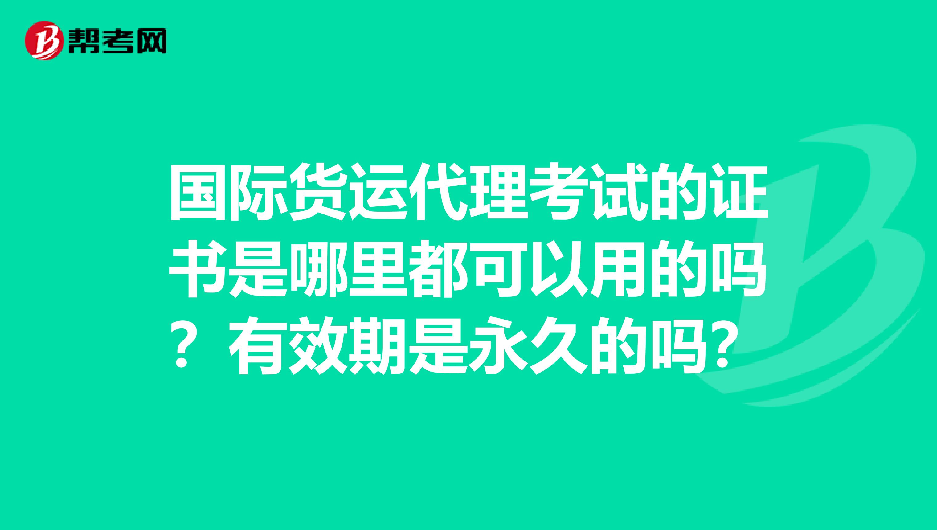 国际货运代理考试的证书是哪里都可以用的吗？有效期是永久的吗？