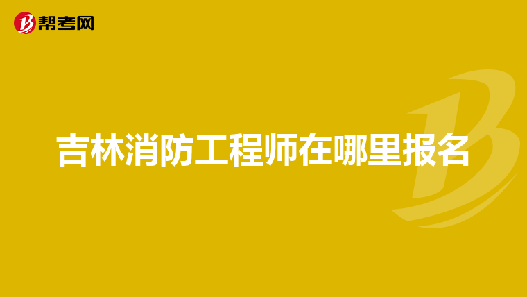 吉林消防工程师在哪里报名