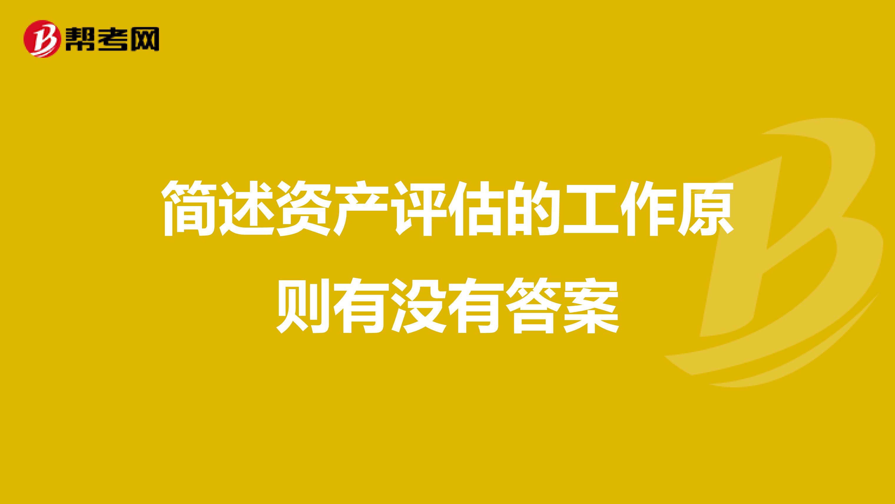 简述资产评估的工作原则有没有答案
