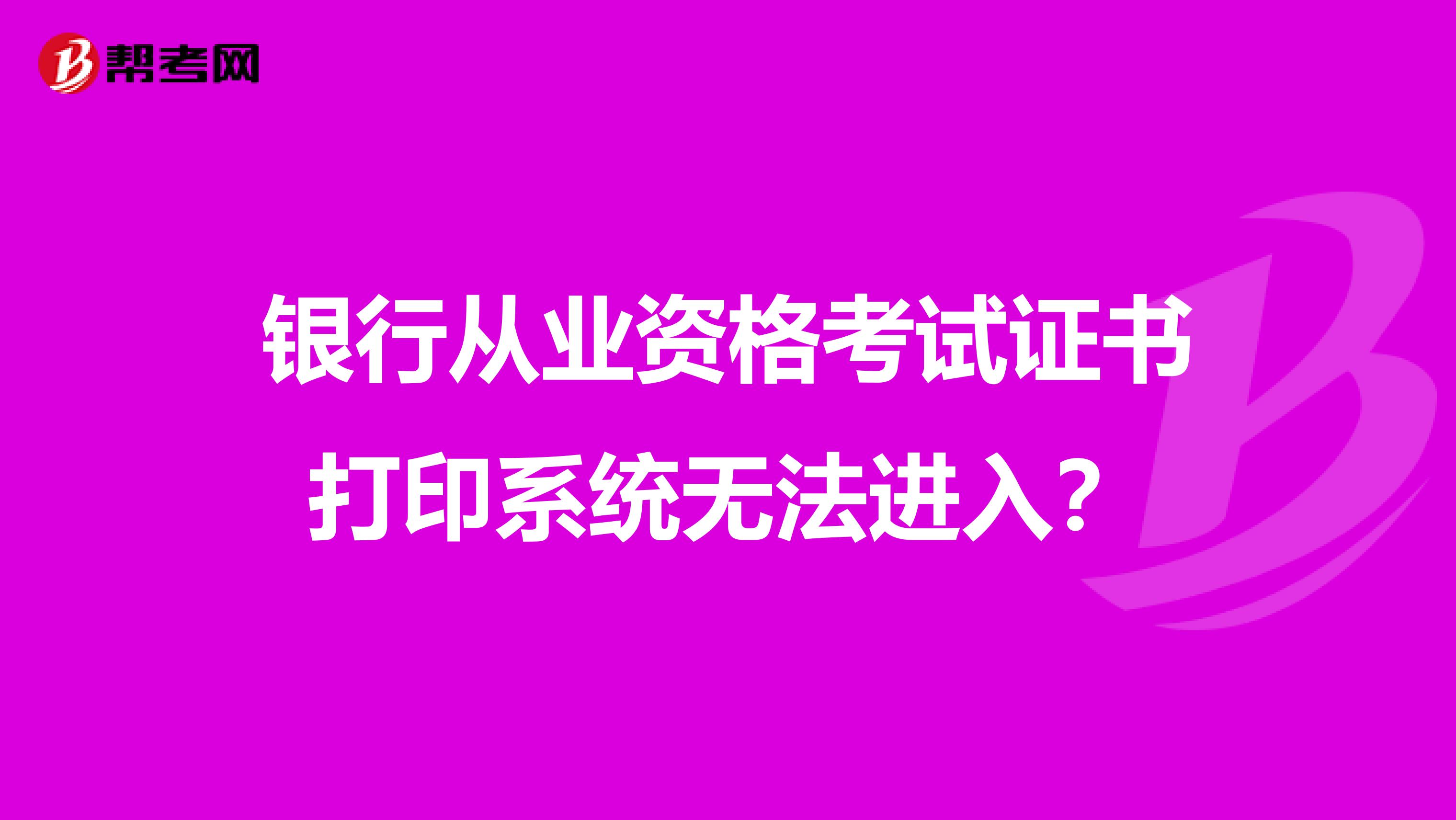 银行从业资格考试证书打印系统无法进入？