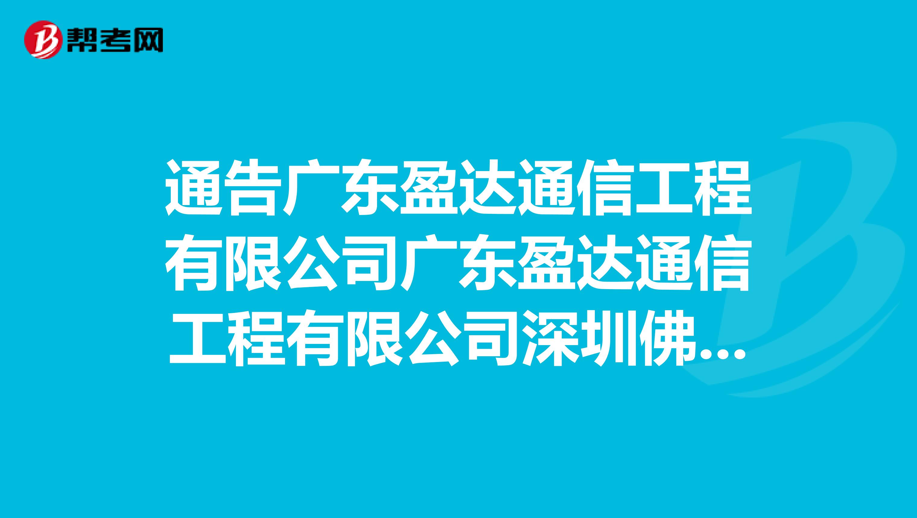 通告广东盈达通信工程有限公司广东盈达通信工程有限公司深圳佛山中山珠海海南等分公司造假问题
