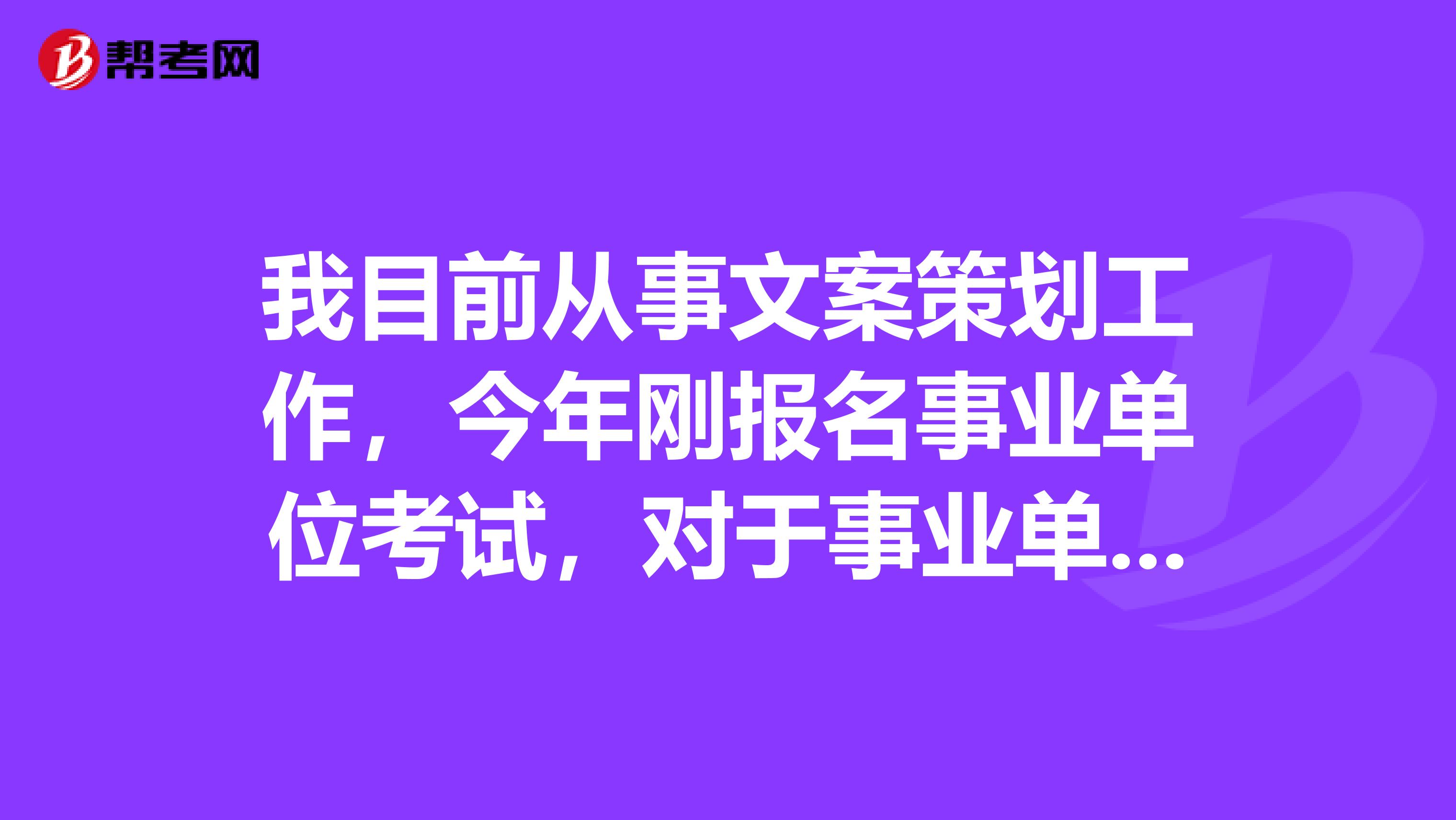 我目前从事文案策划工作,今年刚报名事业单位考试,对于事业单位考试判断题硬背感觉好难啊!有没有什么办法啊?