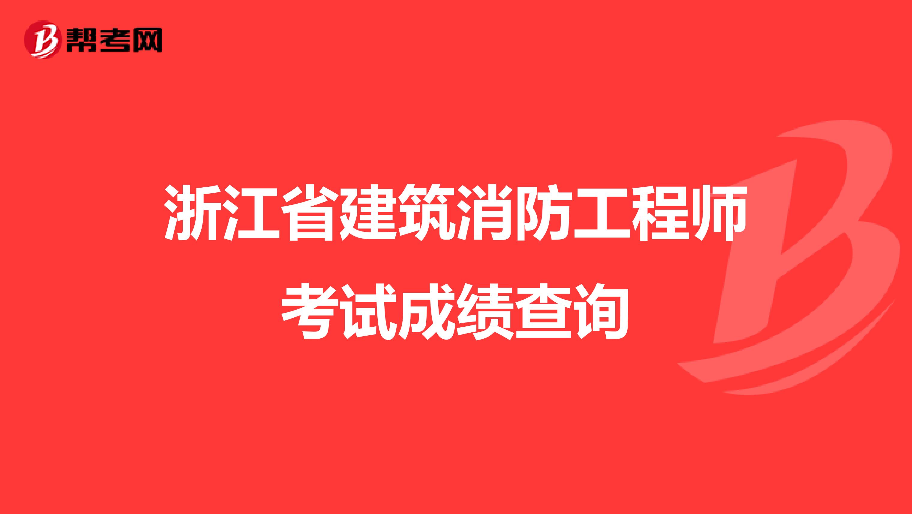 浙江省建筑消防工程师考试成绩查询