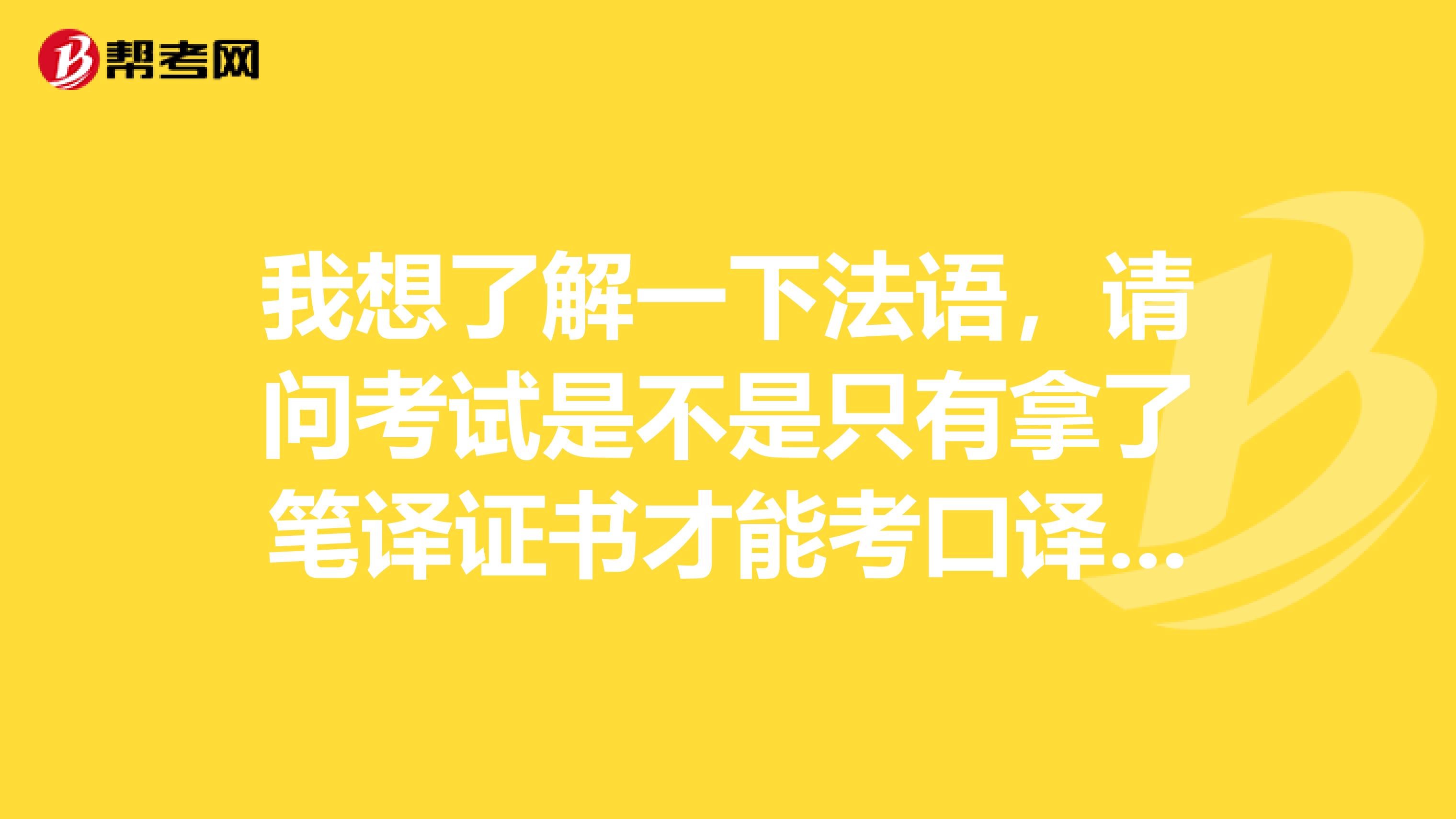 我想了解一下法语，请问考试是不是只有拿了笔译证书才能考口译是吗