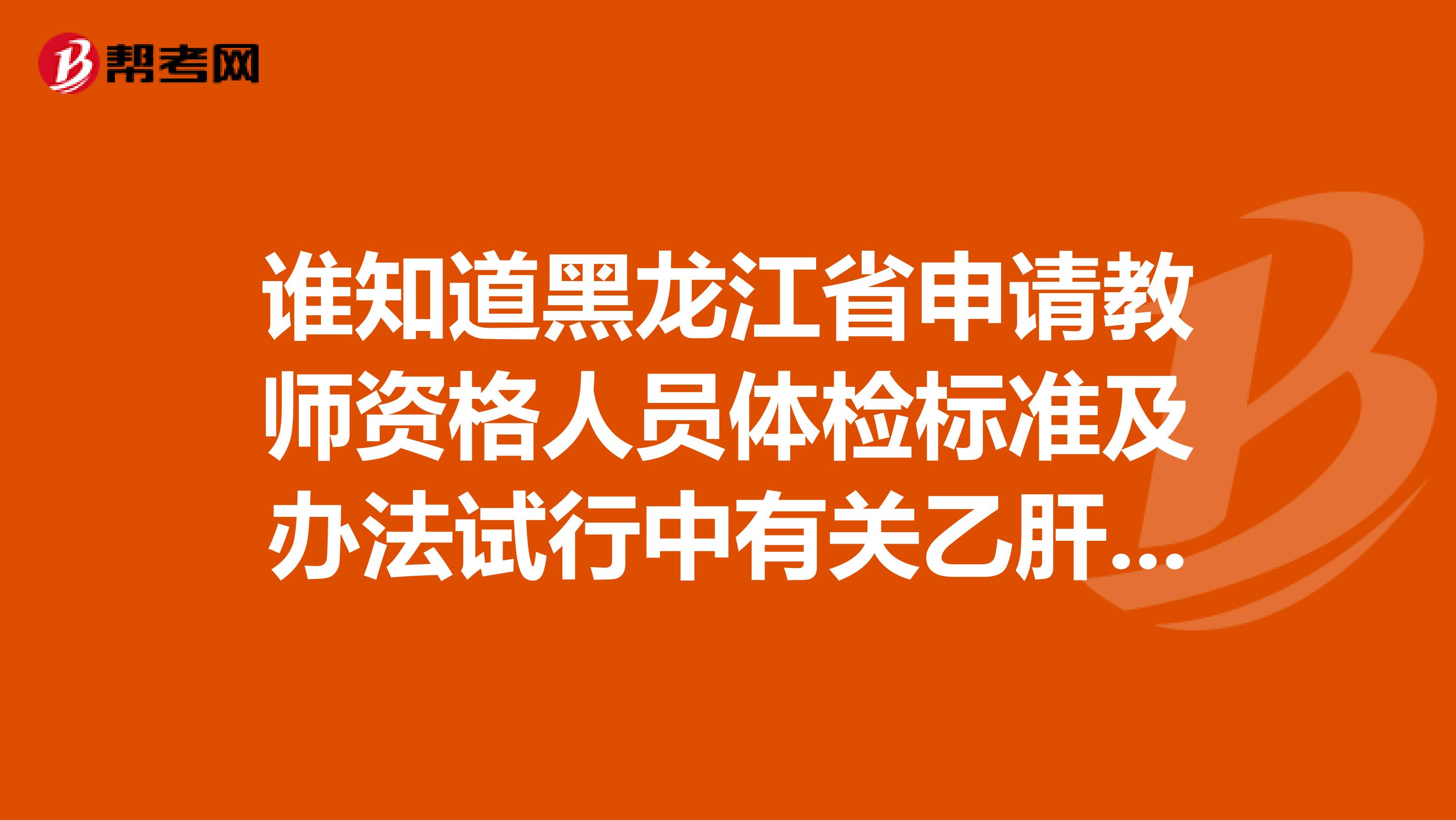 谁知道黑龙江省申请教师资格人员体检标准及办法试行中有关乙肝的部分是怎么说的
