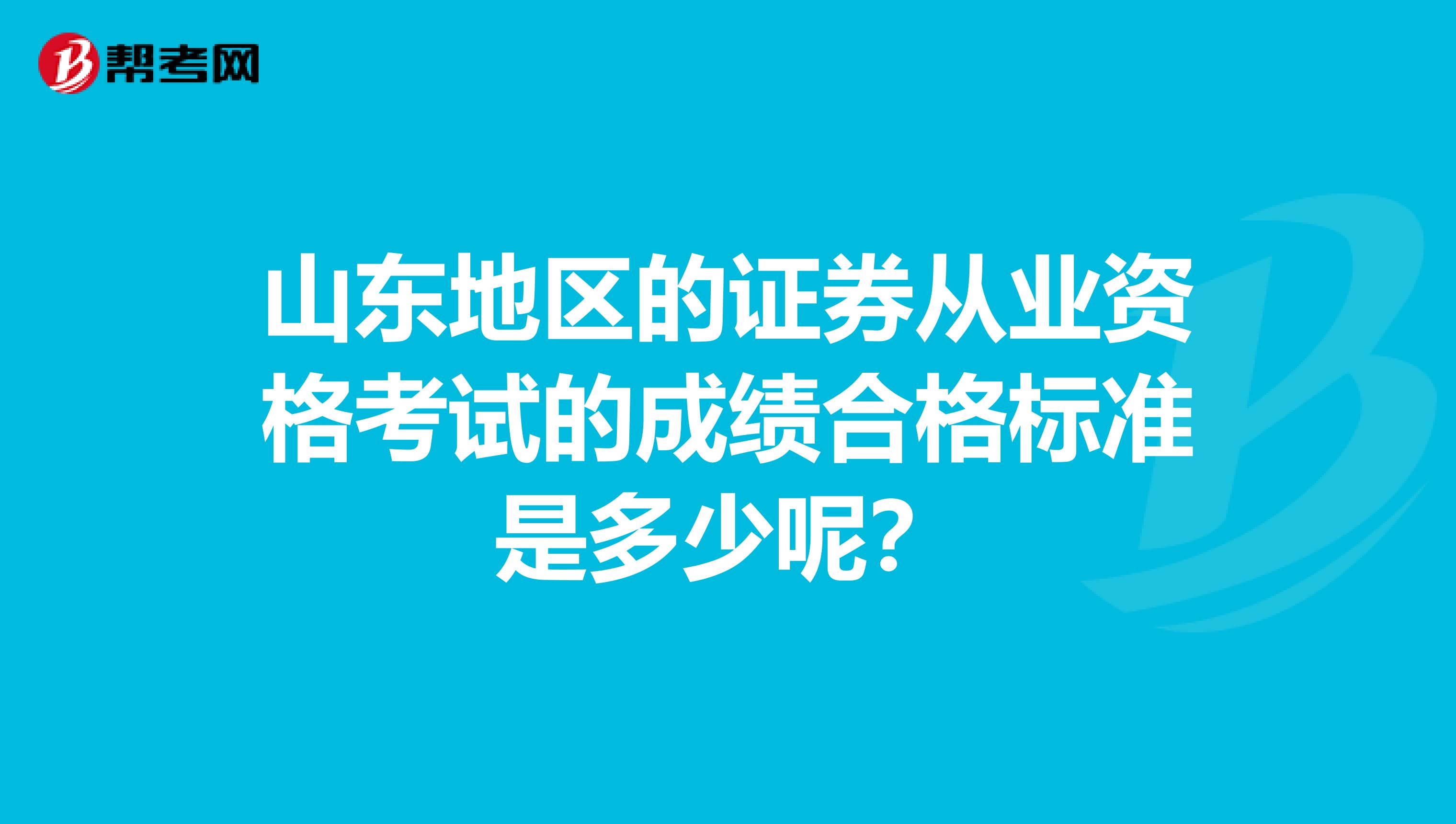 山东地区的证券从业资格考试的成绩合格标准是多少呢？