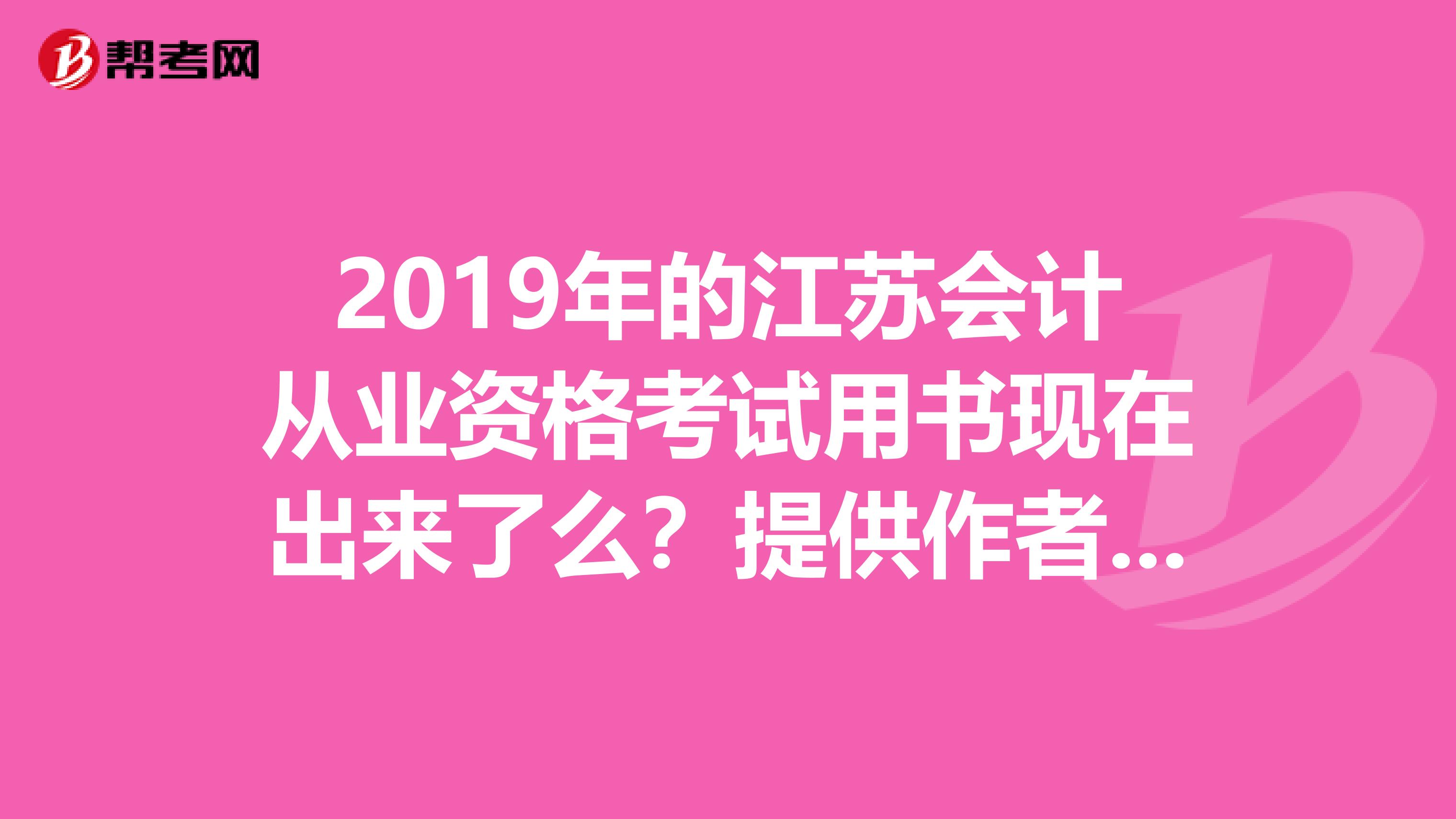 2019年的江苏会计从业资格考试用书现在出来了么？提供作者和出版社