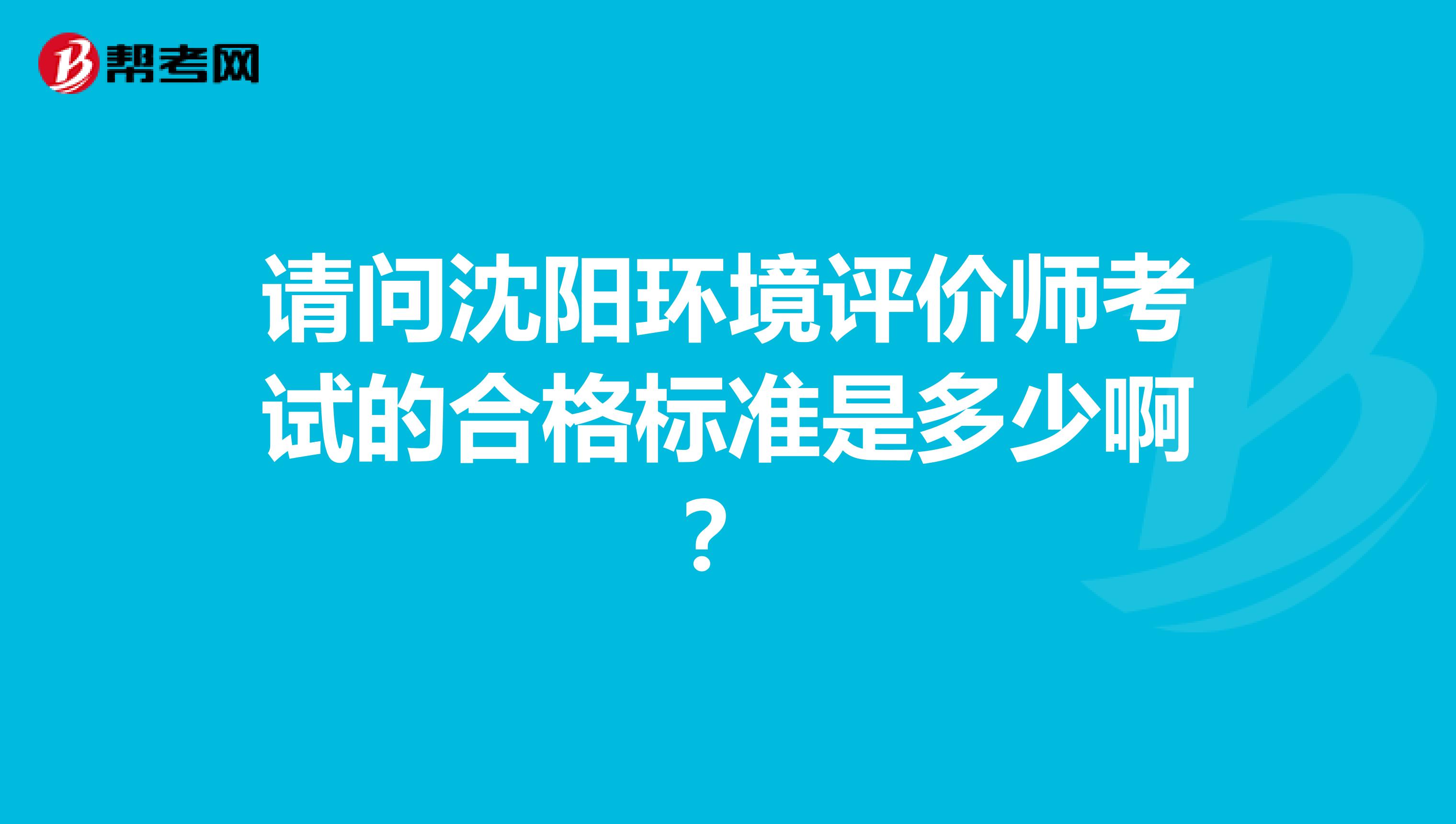 请问沈阳环境评价师考试的合格标准是多少啊?