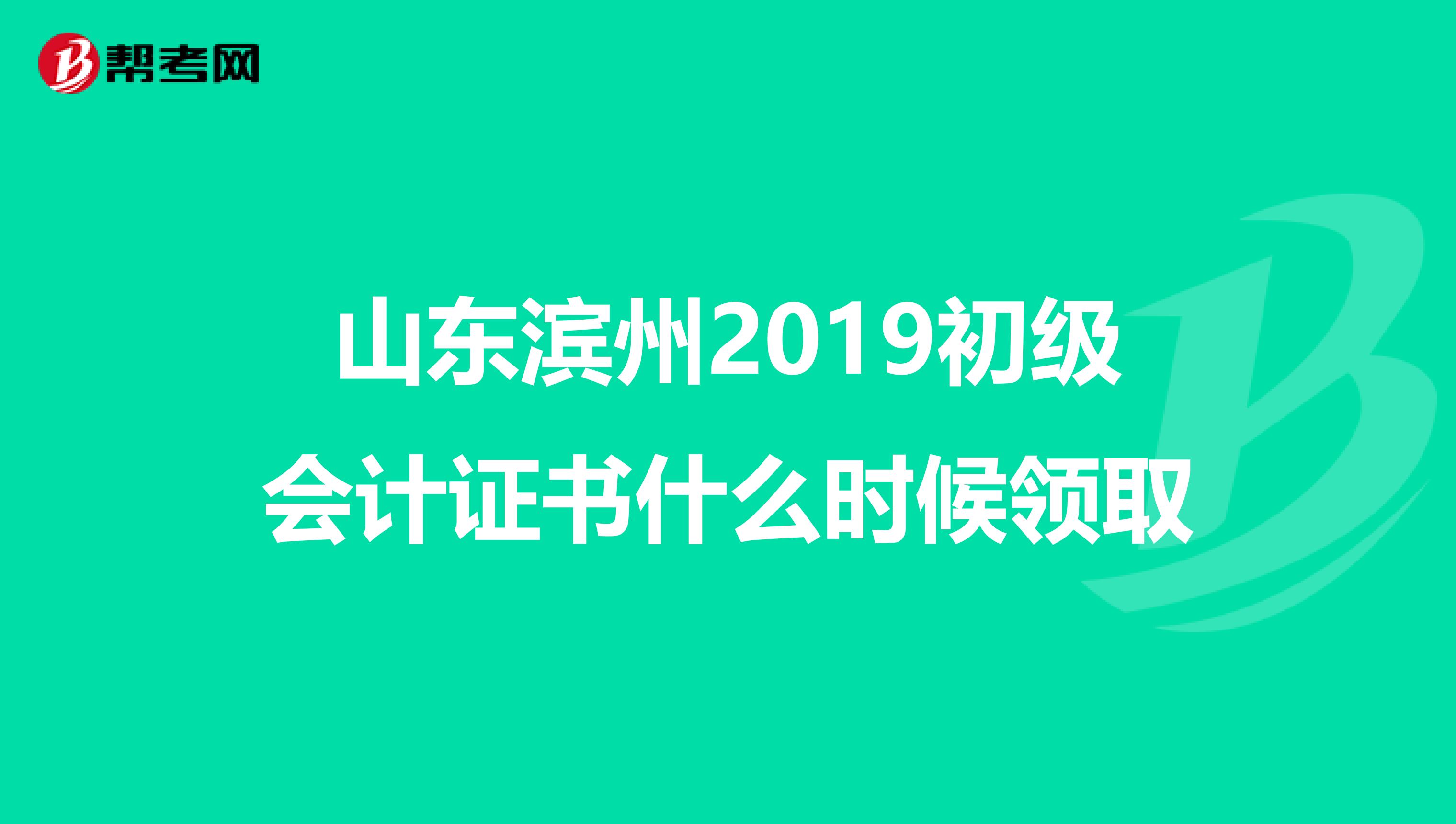 山东滨州2019初级会计证书什么时候领取