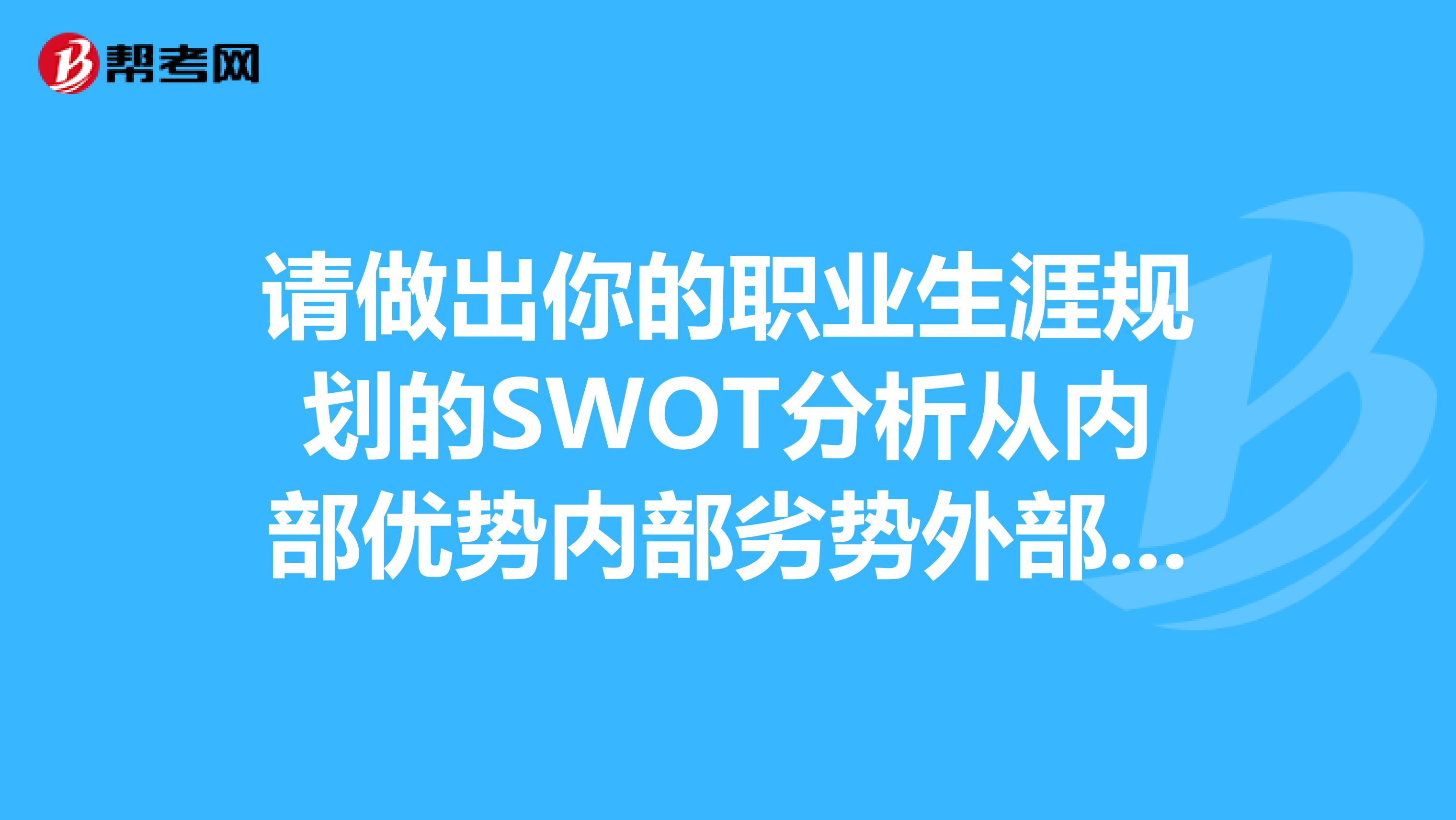 请做出你的职业生涯规划的SWOT分析从内部优势内部劣势外部机会和外部威胁四个方面分析。