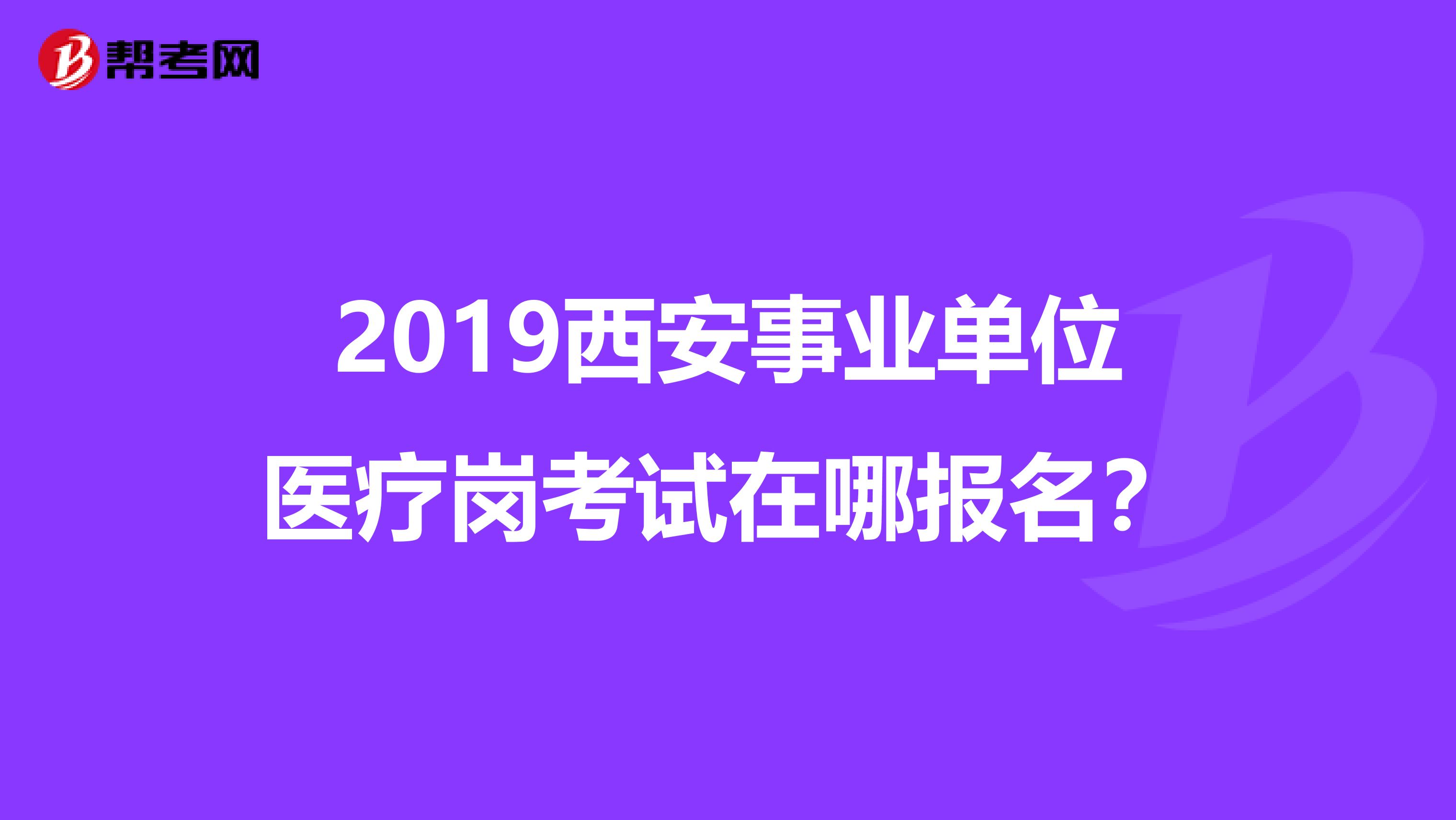 2019西安事业单位医疗岗考试在哪报名?
