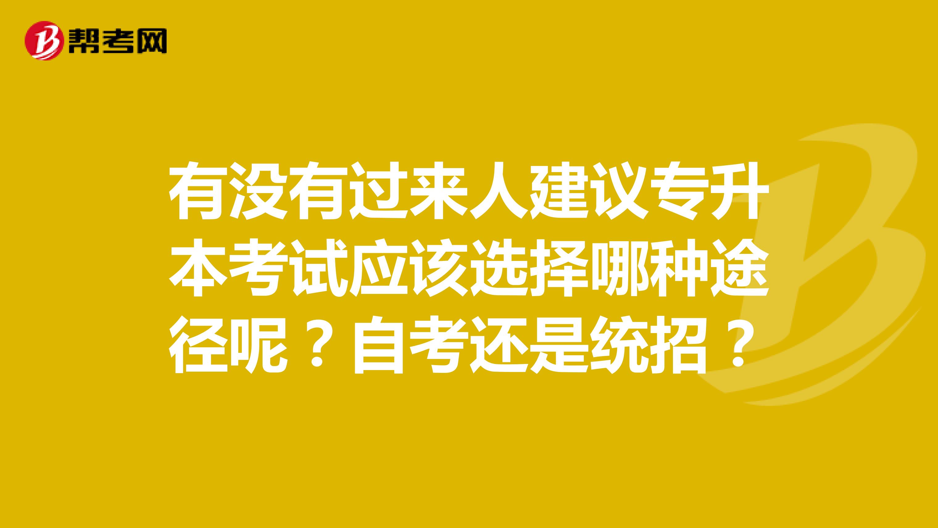 有没有过来人建议专升本考试应该选择哪种途径呢？自考还是统招？