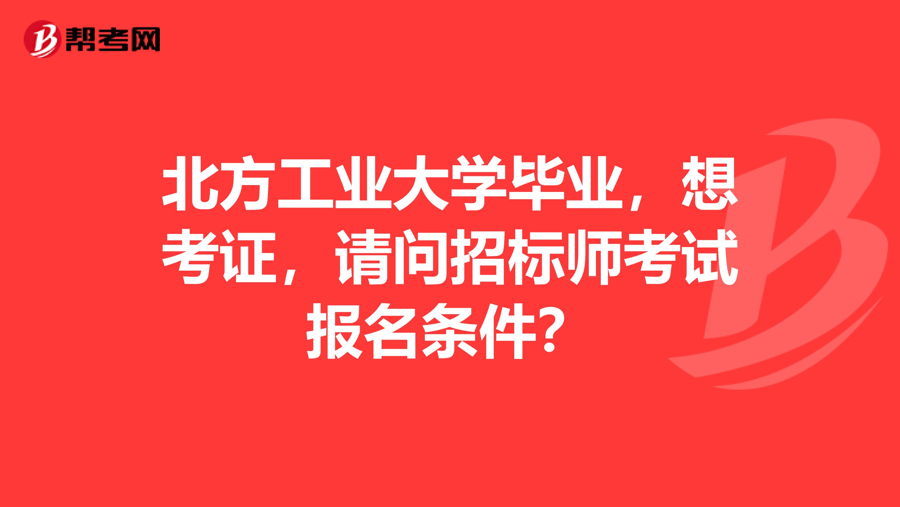 北方工业大学毕业,想考证,请问招标师考试报名条件?