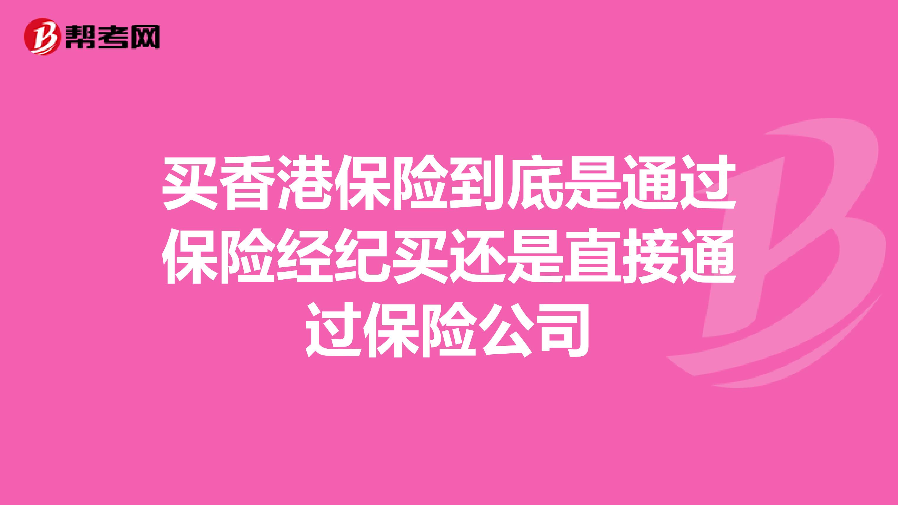 买香港保险到底是通过保险经纪买还是直接通过保险公司