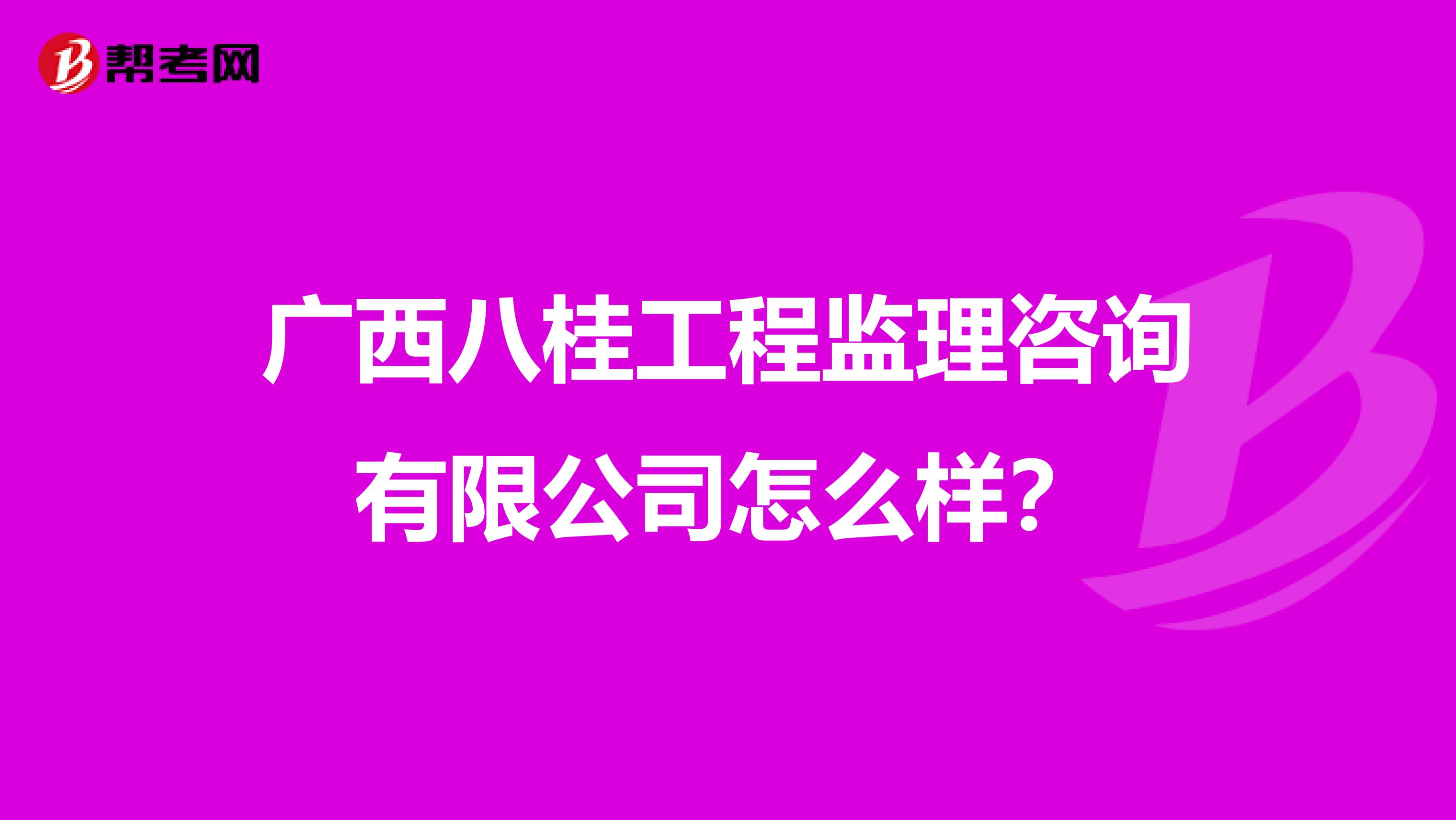 广西八桂工程监理咨询有限公司怎么样？
