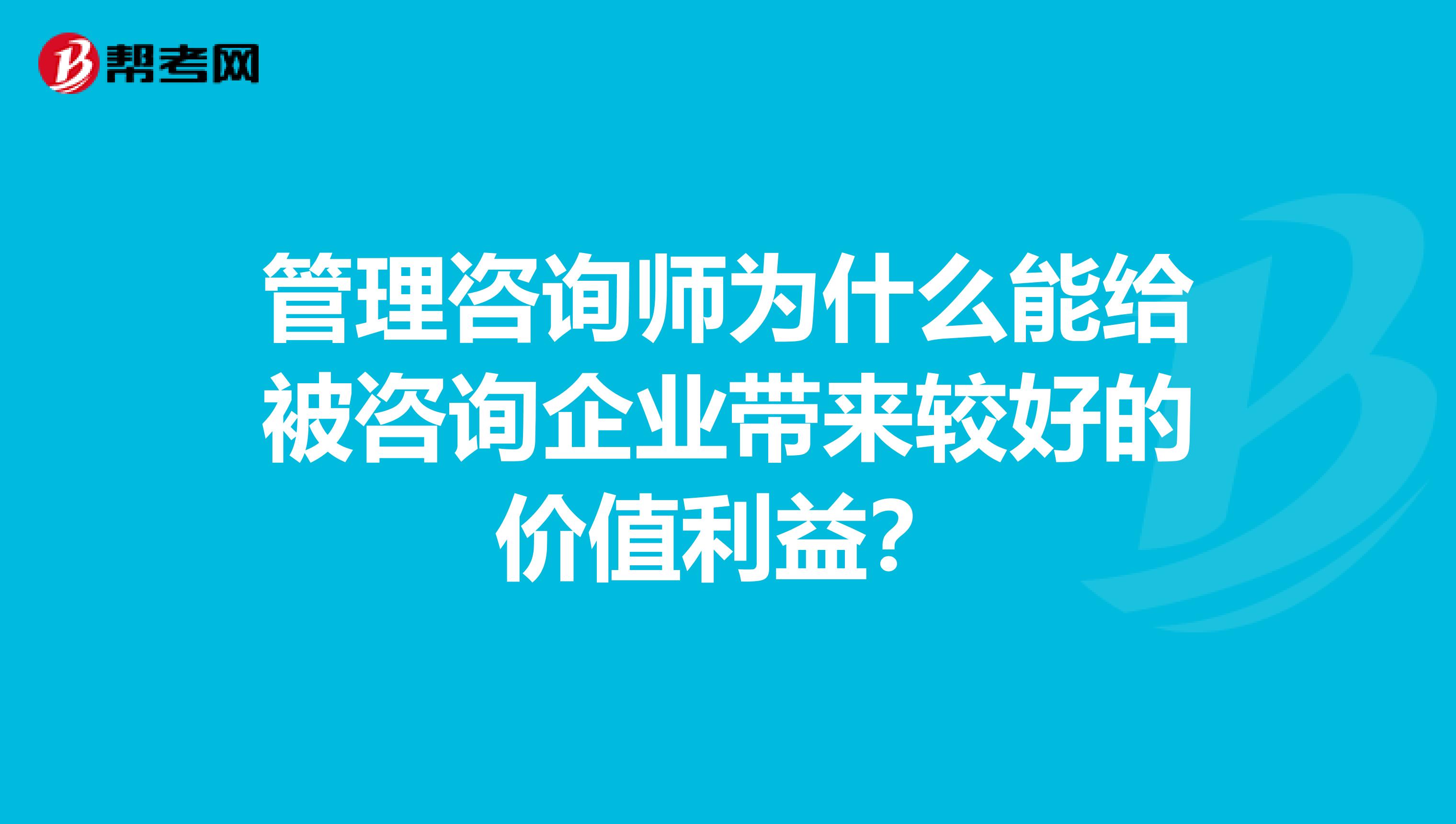 管理咨询师为什么能给被咨询企业带来较好的价值利益？
