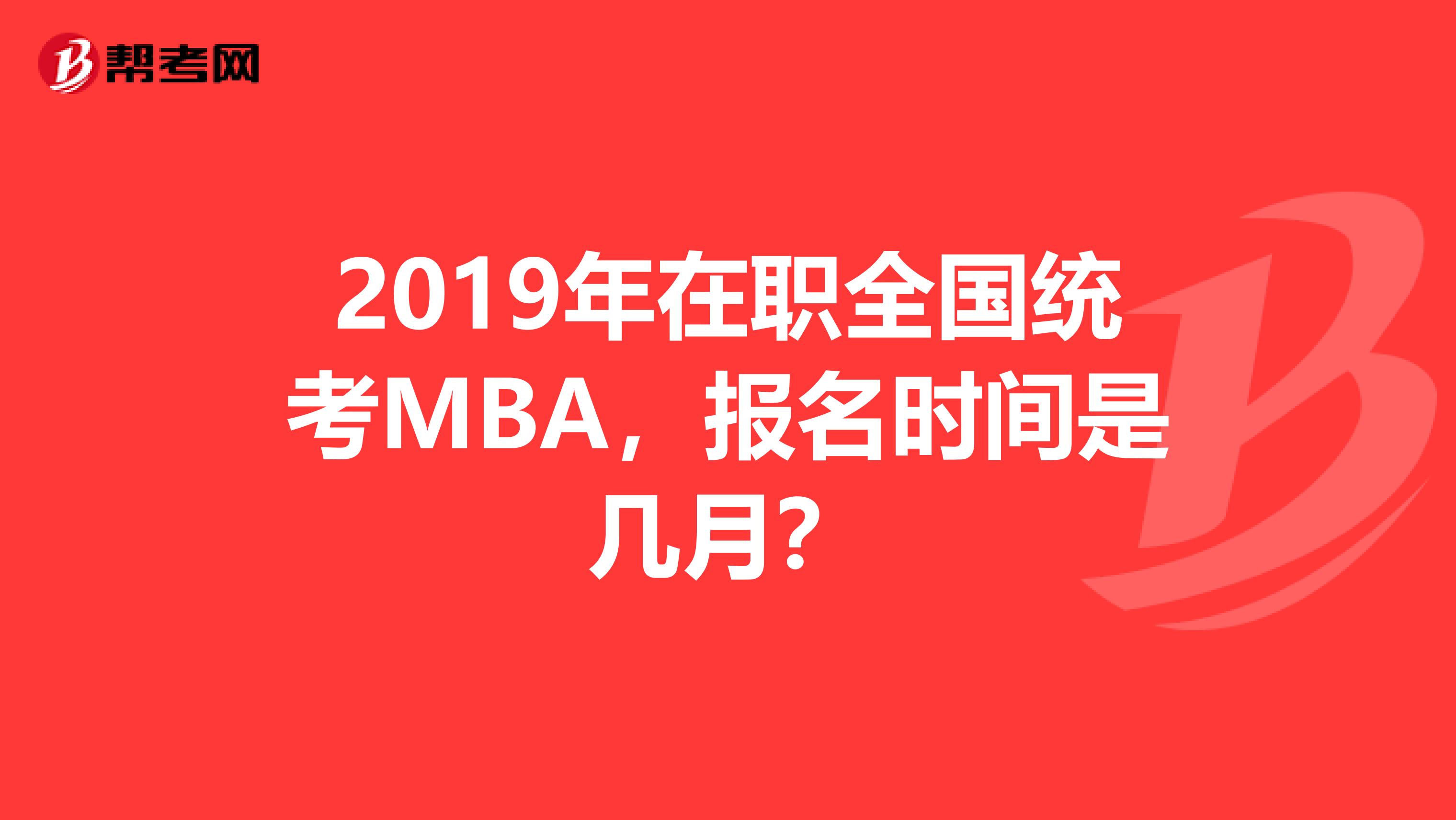 2019年在职全国统考MBA,报名时间是几月?