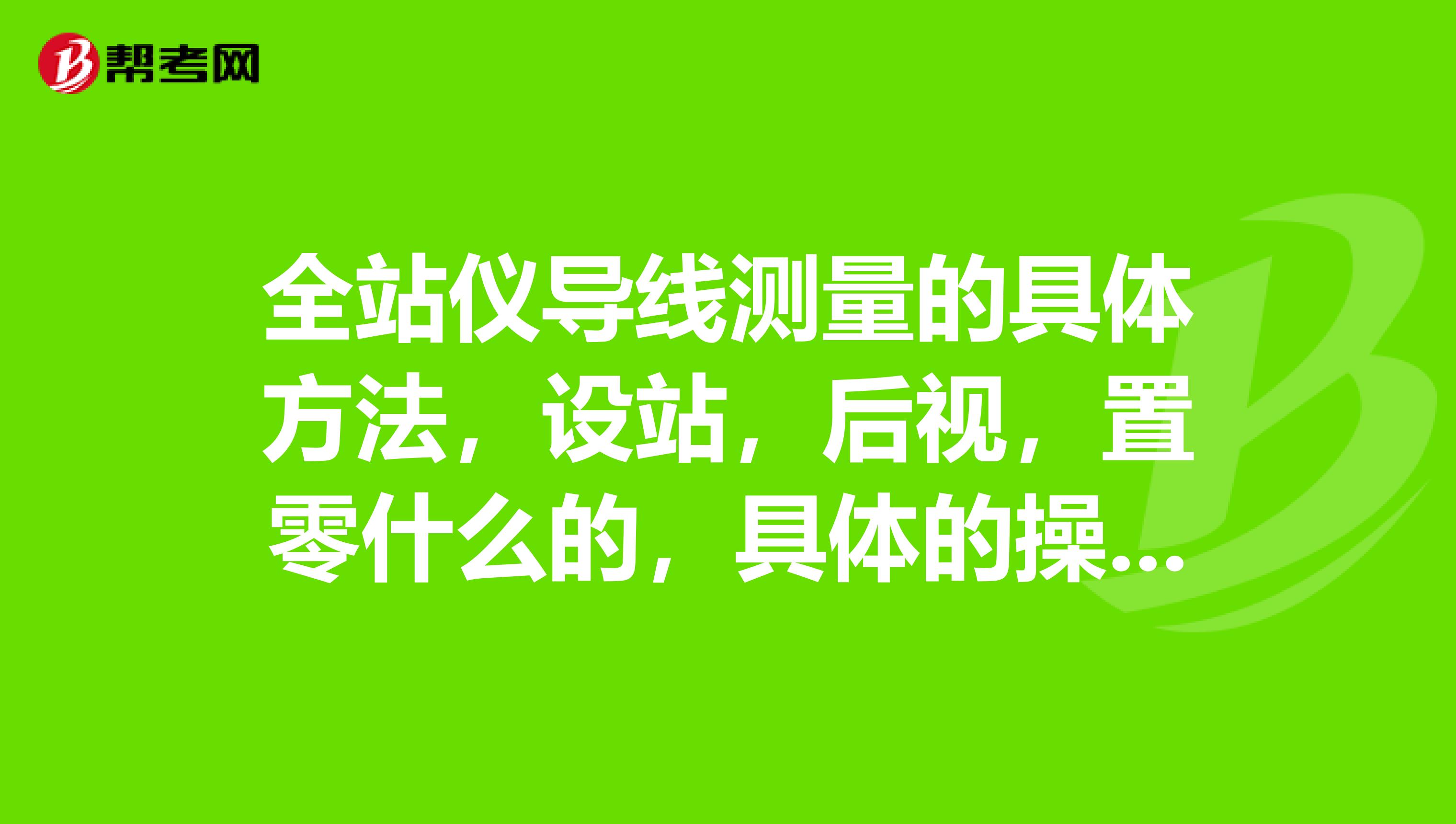 全站仪导线测量的具体方法,设站,后视,置零什么的,具体的操作步骤。
