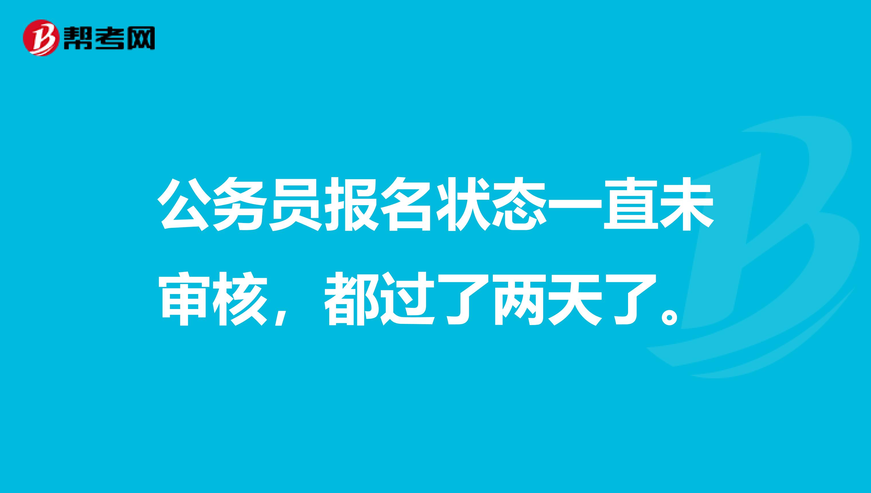 公务员报名状态一直未审核,都过了两天了。