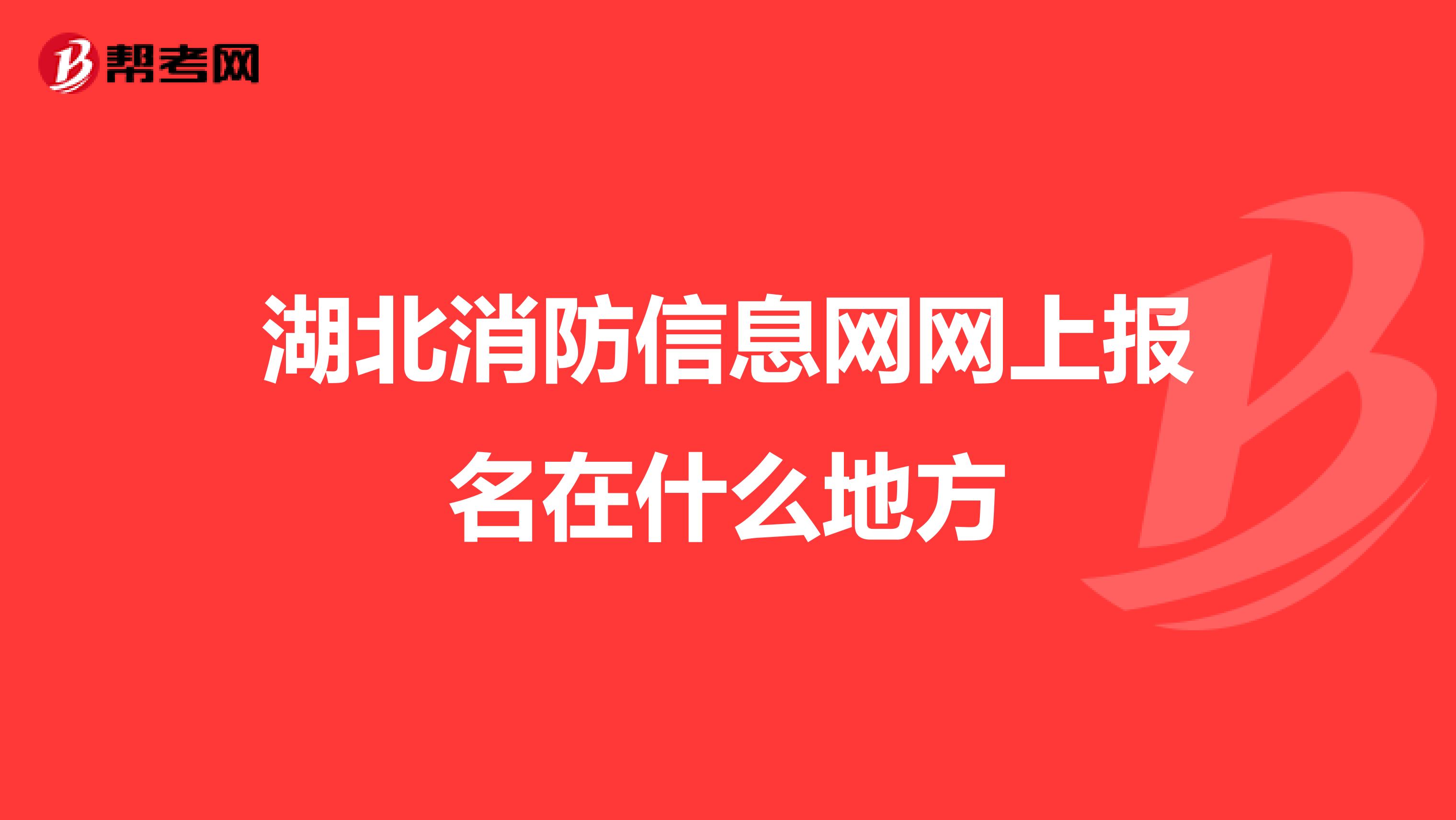 湖北消防信息网网上报名在什么地方