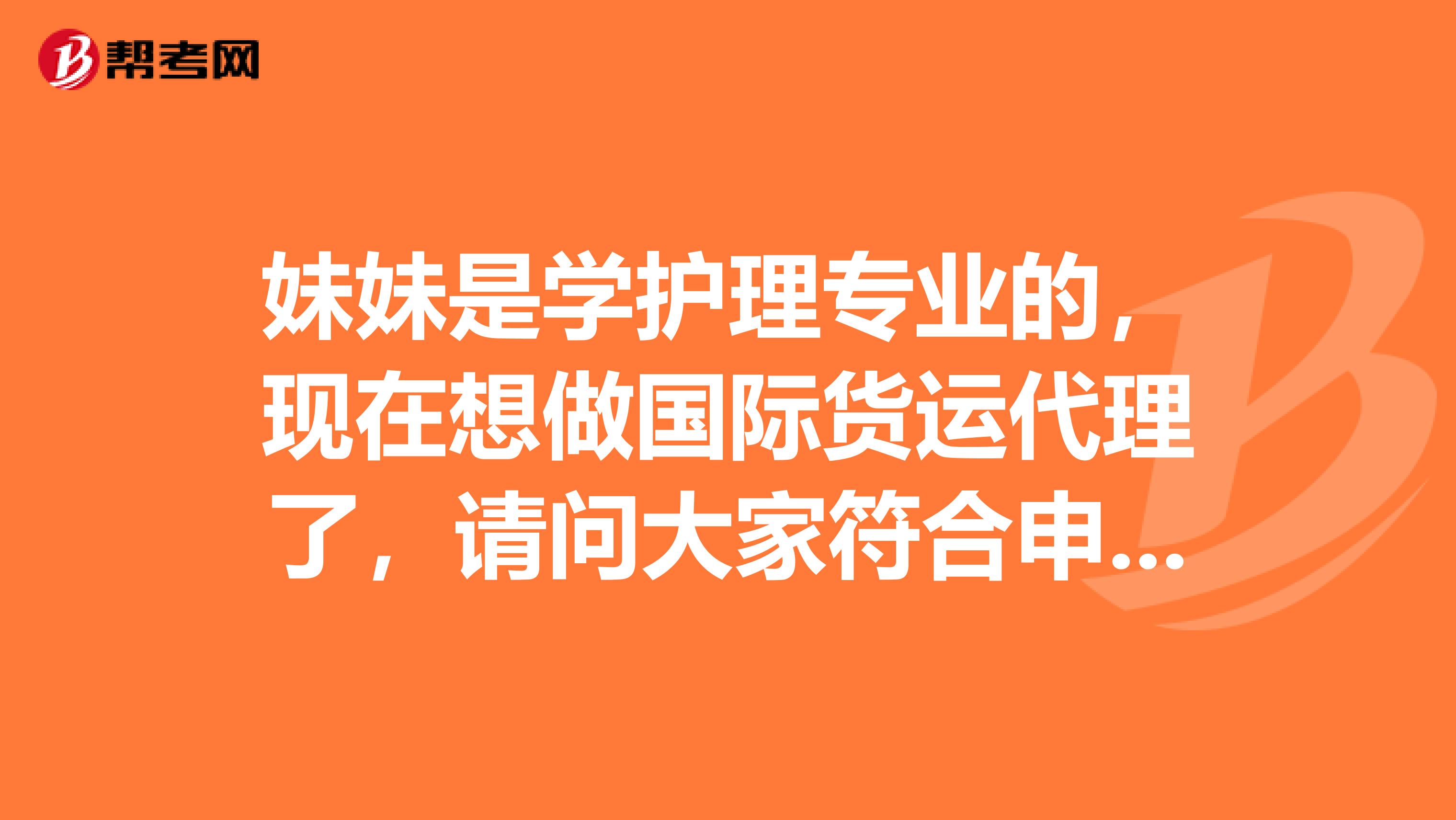 妹妹是学护理专业的,现在想做国际货运代理了,请问大家符合申请资格吗?