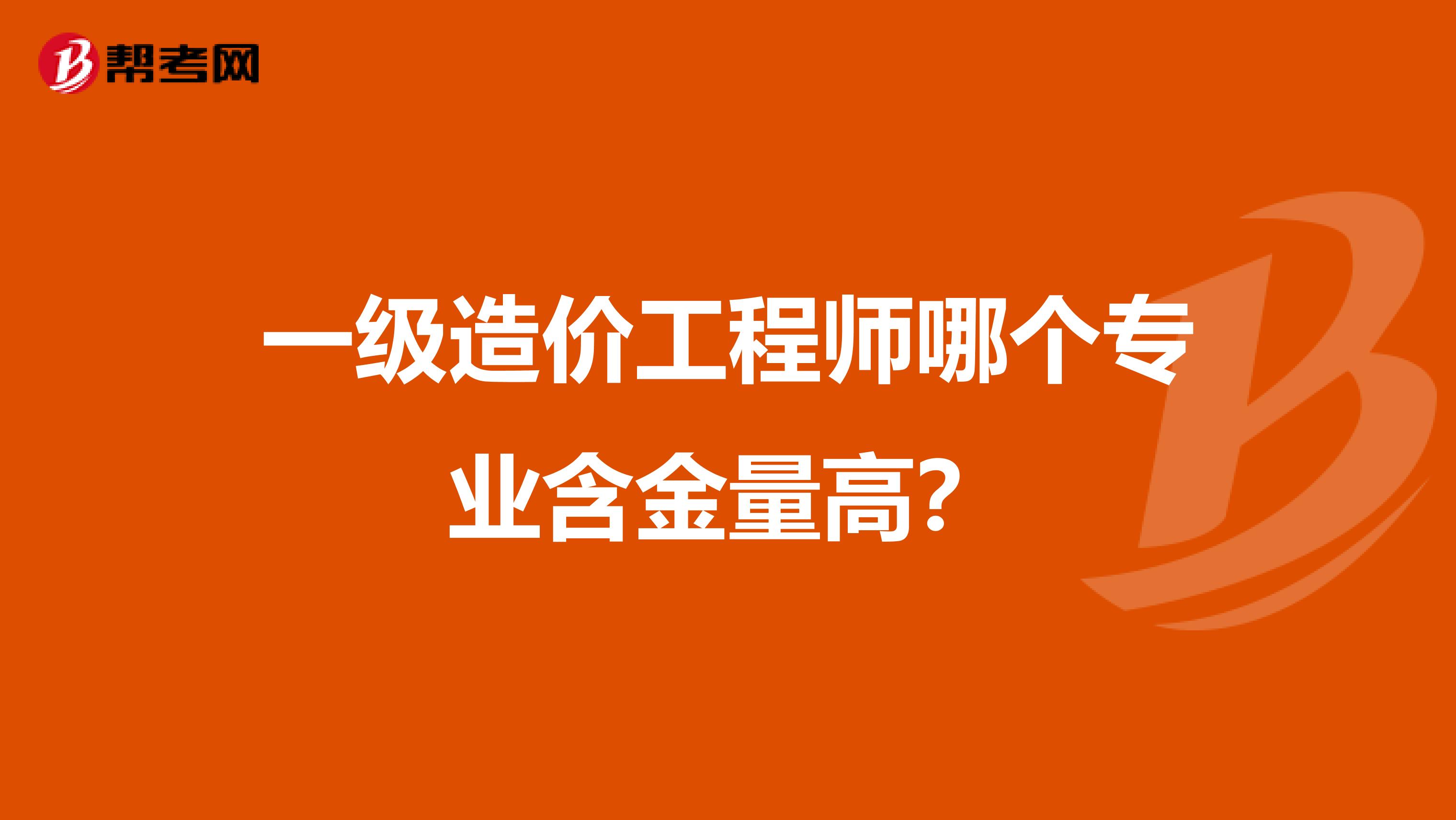 一级造价工程师哪个专业含金量高？