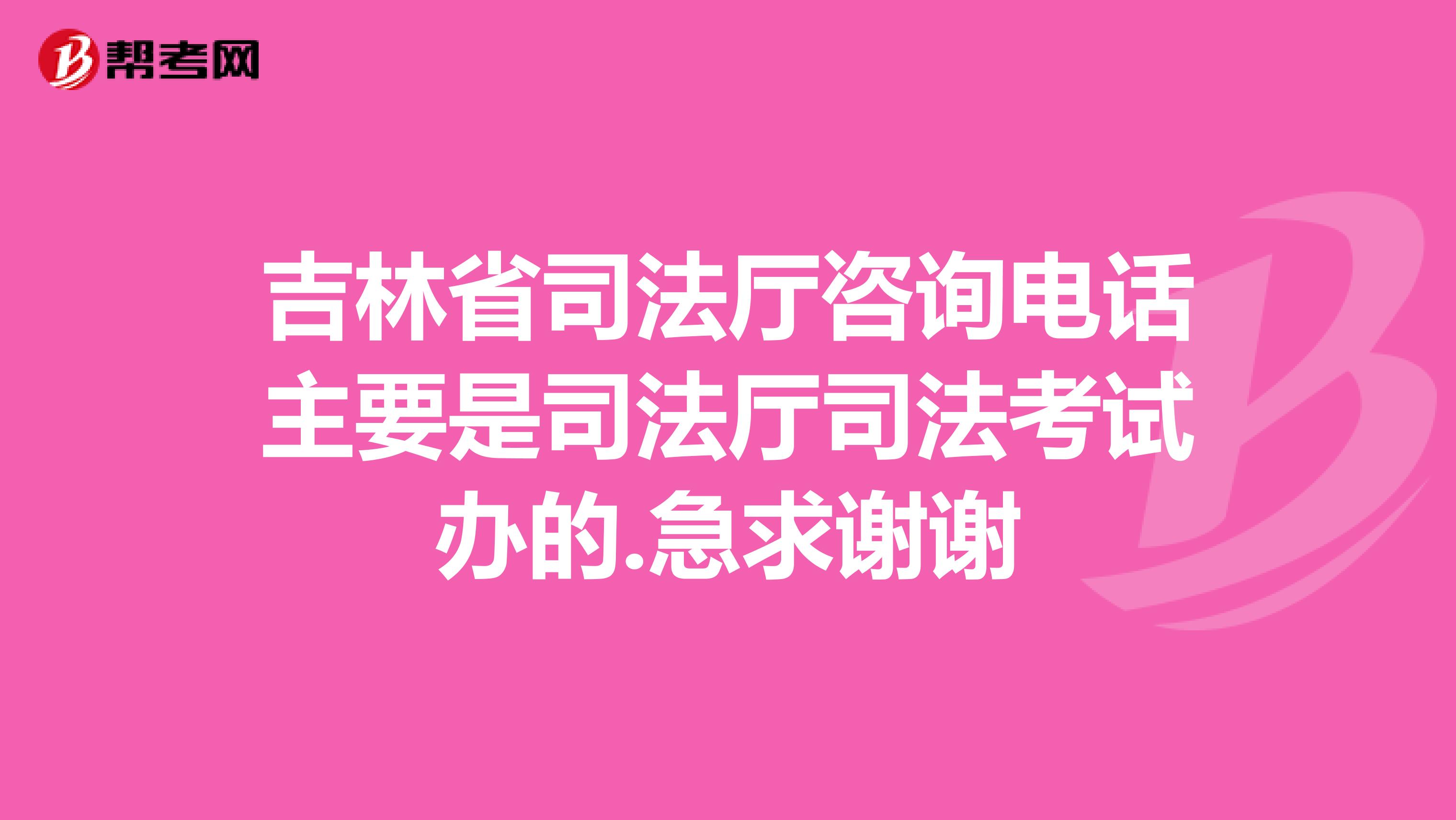 吉林省司法厅咨询电话主要是司法厅司法考试办的.急求谢谢