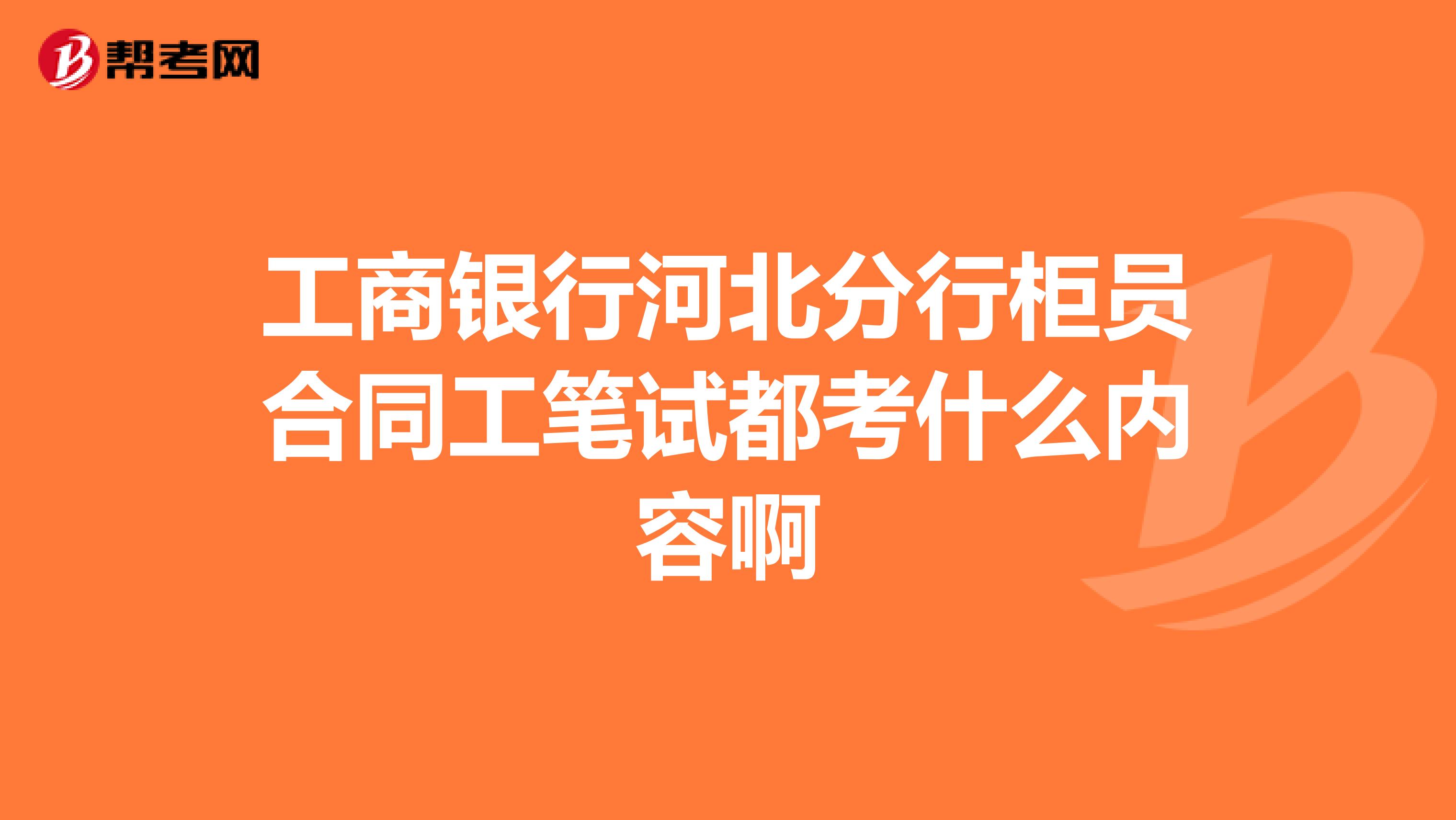 工商银行河北分行柜员合同工笔试都考什么内容啊