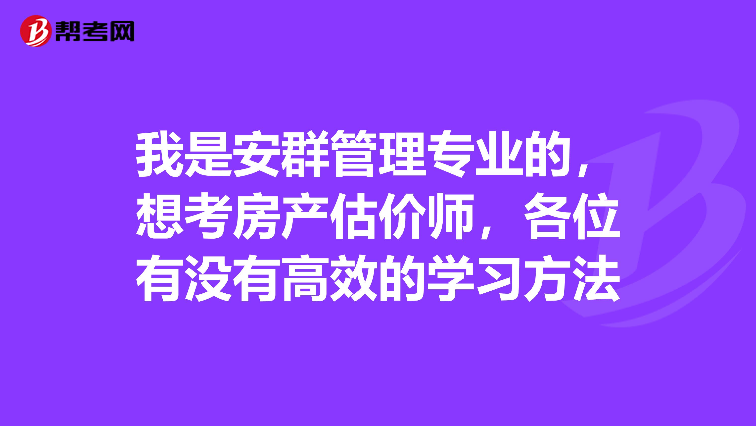 我是安群管理专业的，想考房产估价师，各位有没有高效的学习方法