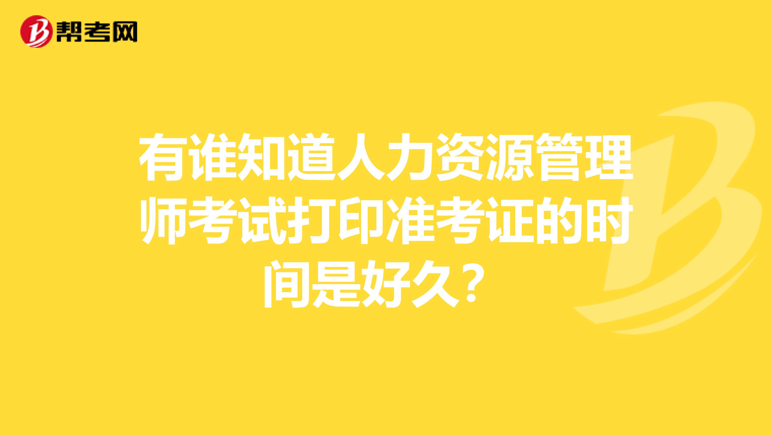 有谁知道人力资源管理师考试打印准考证的时间是好久？