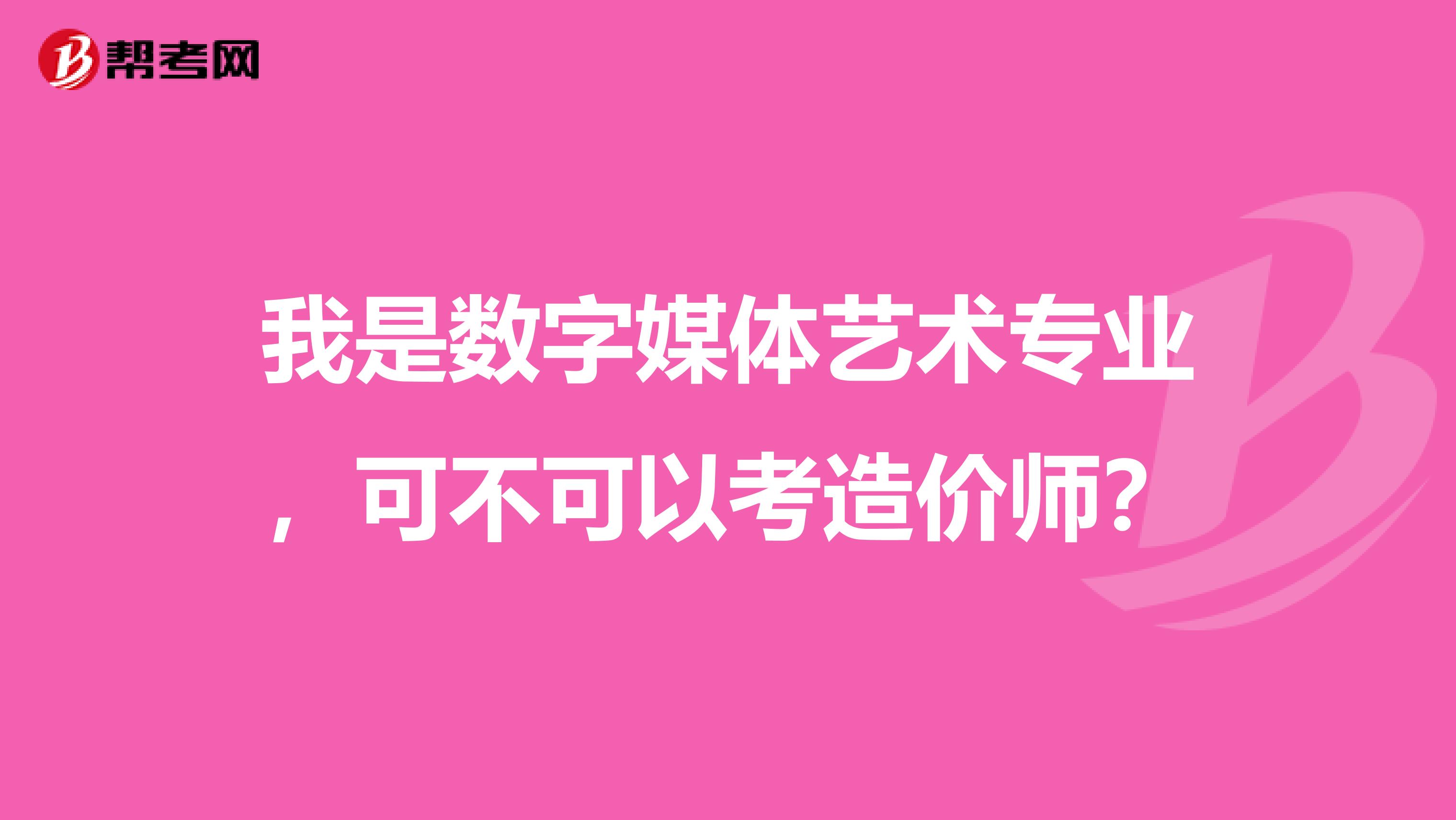 我是数字媒体艺术专业,可不可以考造价师?