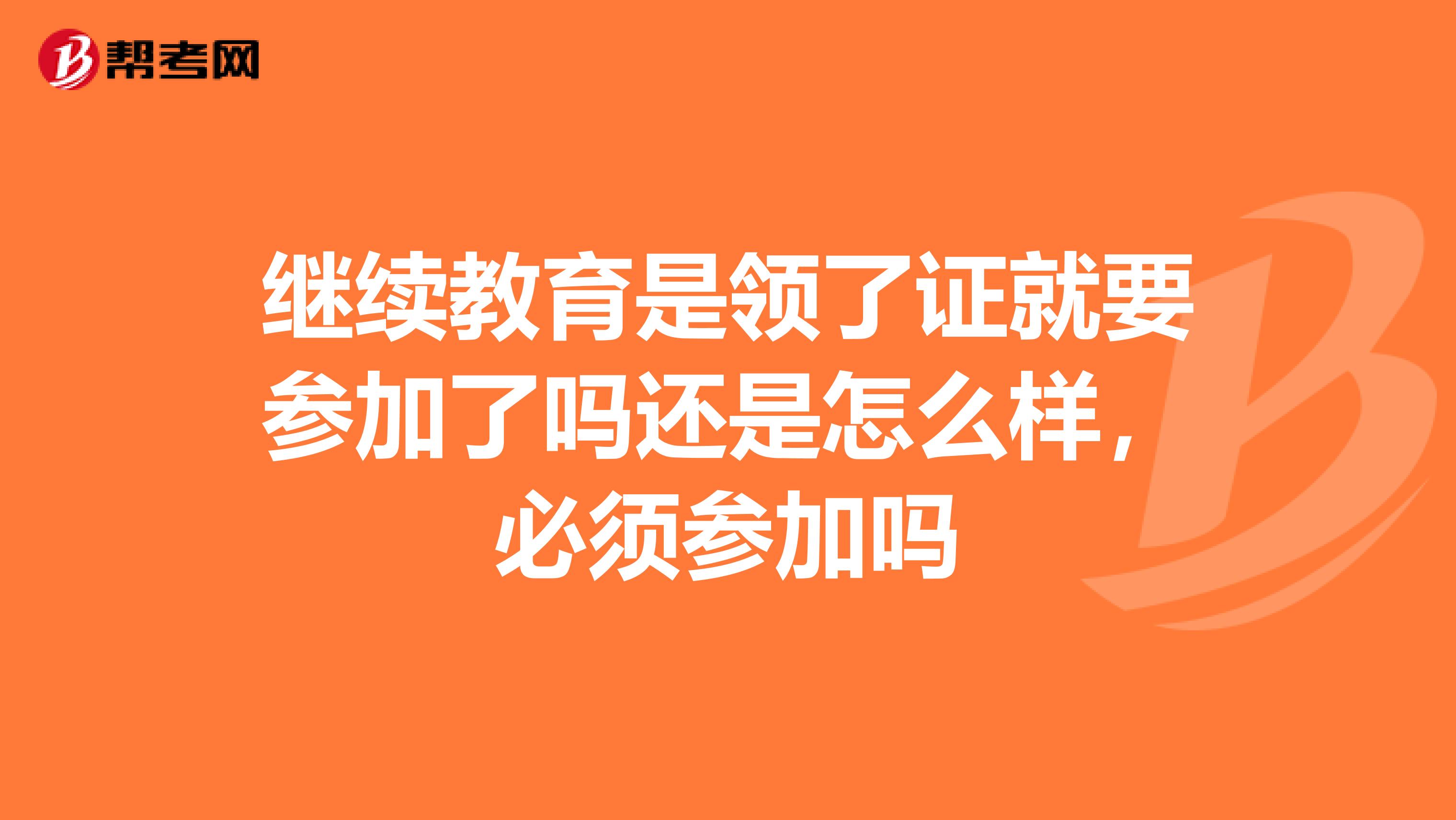 继续教育是领了证就要参加了吗还是怎么样,必须参加吗