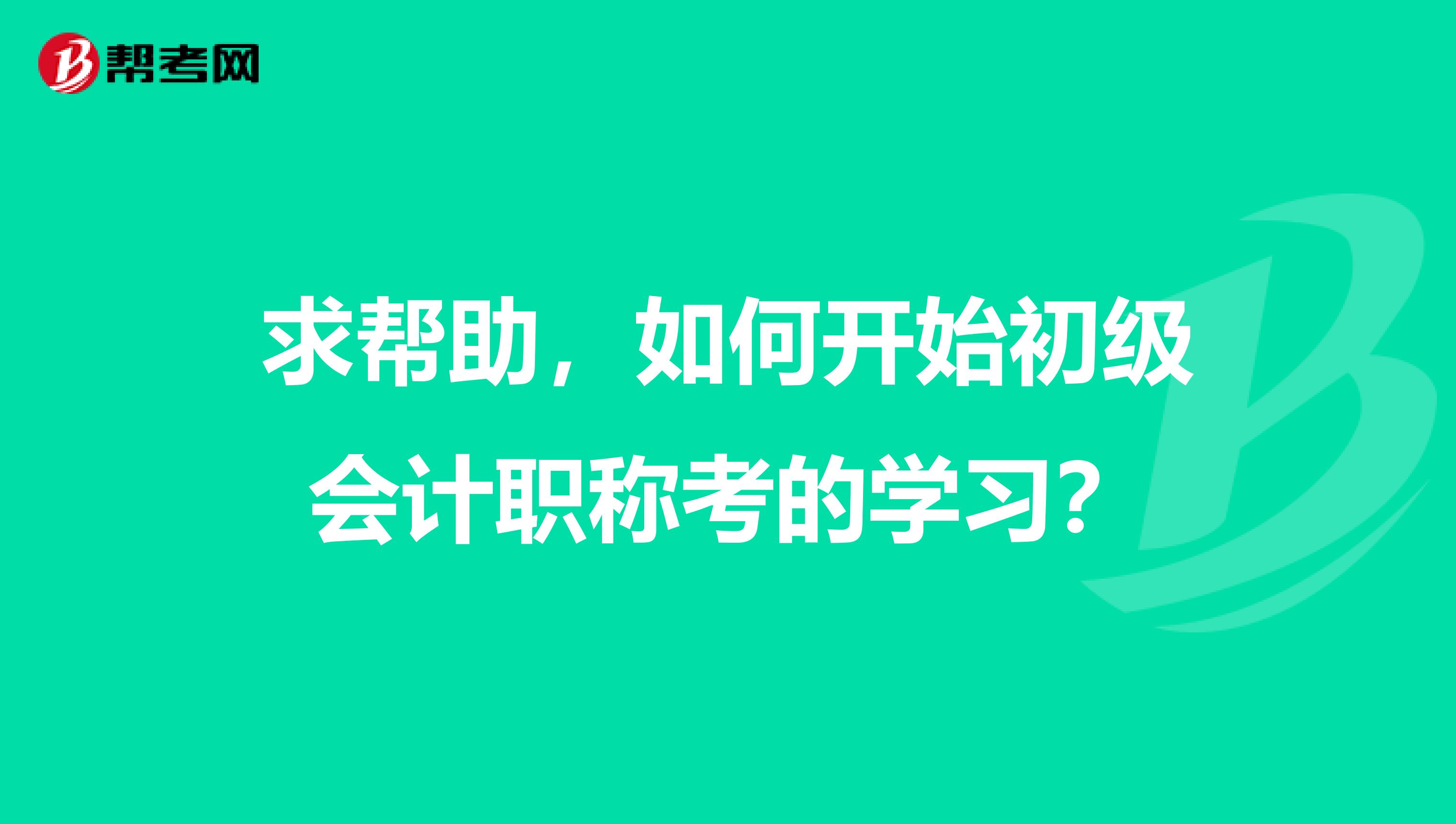 求帮助,如何开始初级会计职称考的学习?