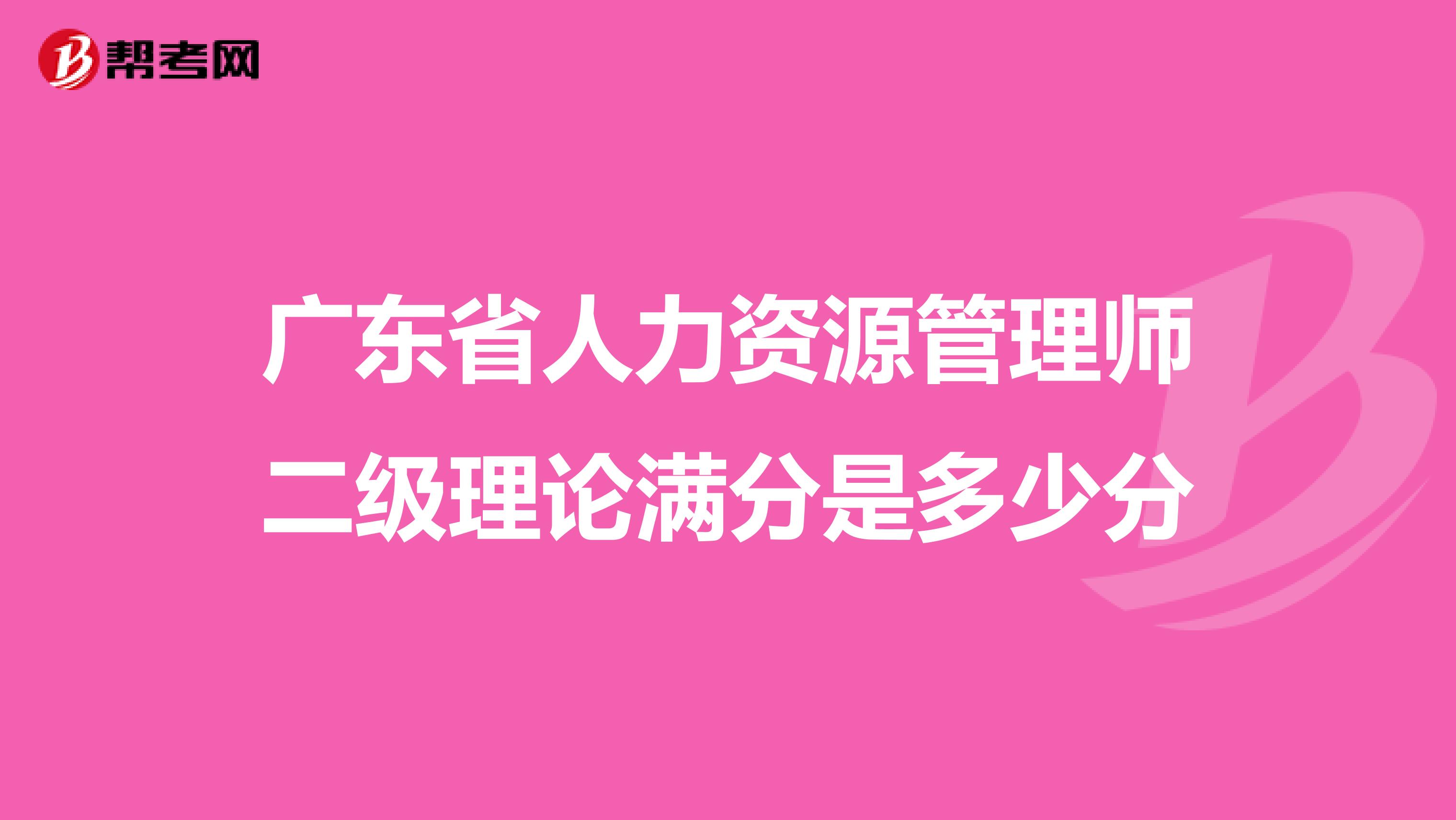 广东省人力资源管理师二级理论满分是多少分