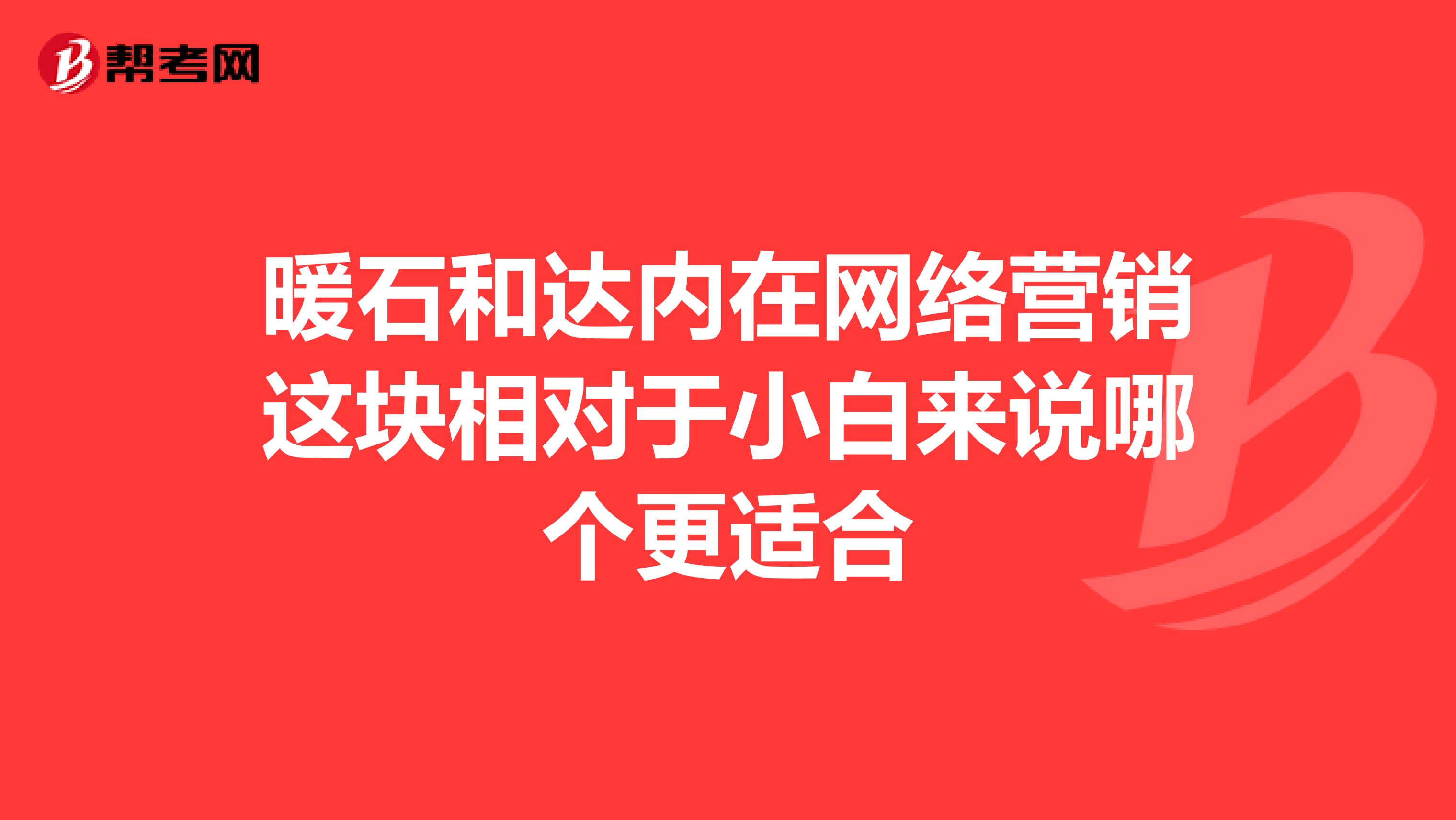 暖石和达内在网络营销这块相对于小白来说哪个更适合